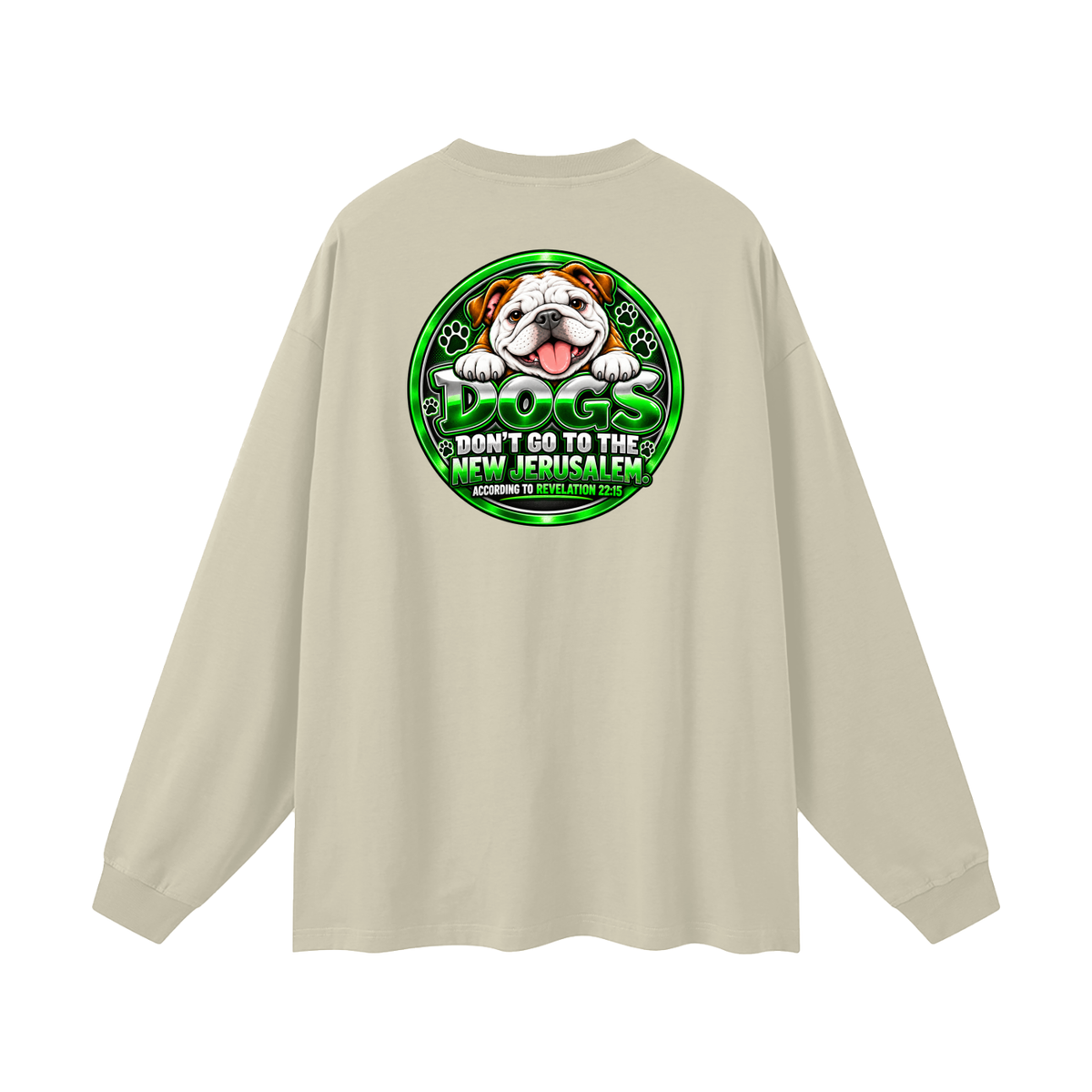 DOZENS OF TESTIMONIES ON YOUTUBE OF JESUS ENCOUNTERING PEOPLE. DOGS DON'T GO TO THE NEW JERUSALEM. ACCORDING TO REVELATION 22:15 Long Sleeve T-Shirt