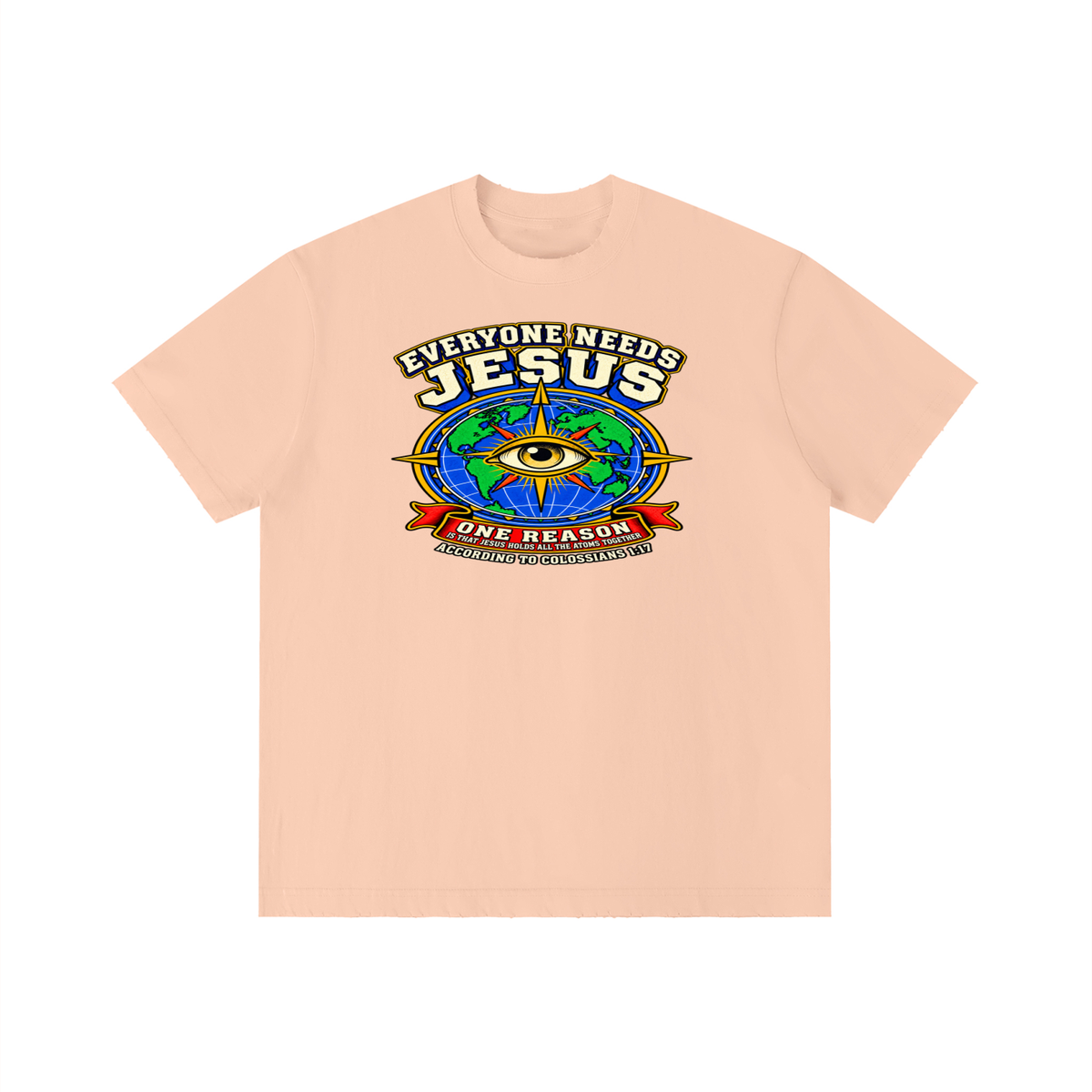 EVERYONE NEEDS JESUS ONE REASON IS THAT JESUS HOLDS ALL THE ATOMS TOGETHER ACCORDING TO COLOSSIANS 1:17 T-Shirt