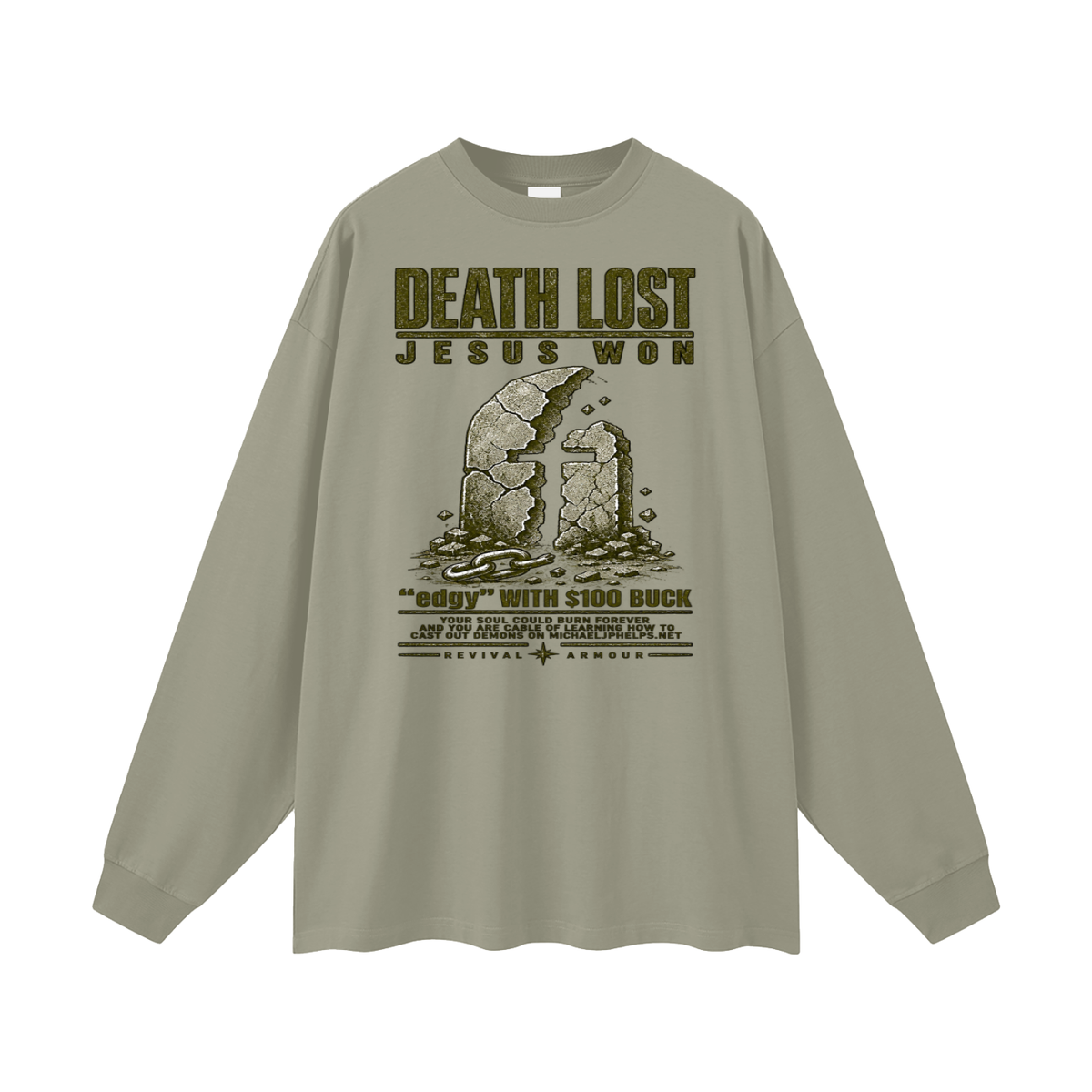 DEATH LOST JESUS WON "edgy" WITH $100 BUCK YOUR SOUL COULD BURN FOREVER AND YOU ARE CABLE OF LEARNING HOW TO CAST OUT DEMONS ON MICHAELJPHELPS.NET Long Sleeve T-Shirt
