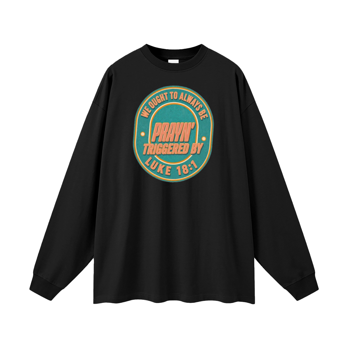 WE OUGHT TO ALWAYS BE PRAYN' TRIGGERED BY LUKE 18:1 Long Sleeve T-Shirt