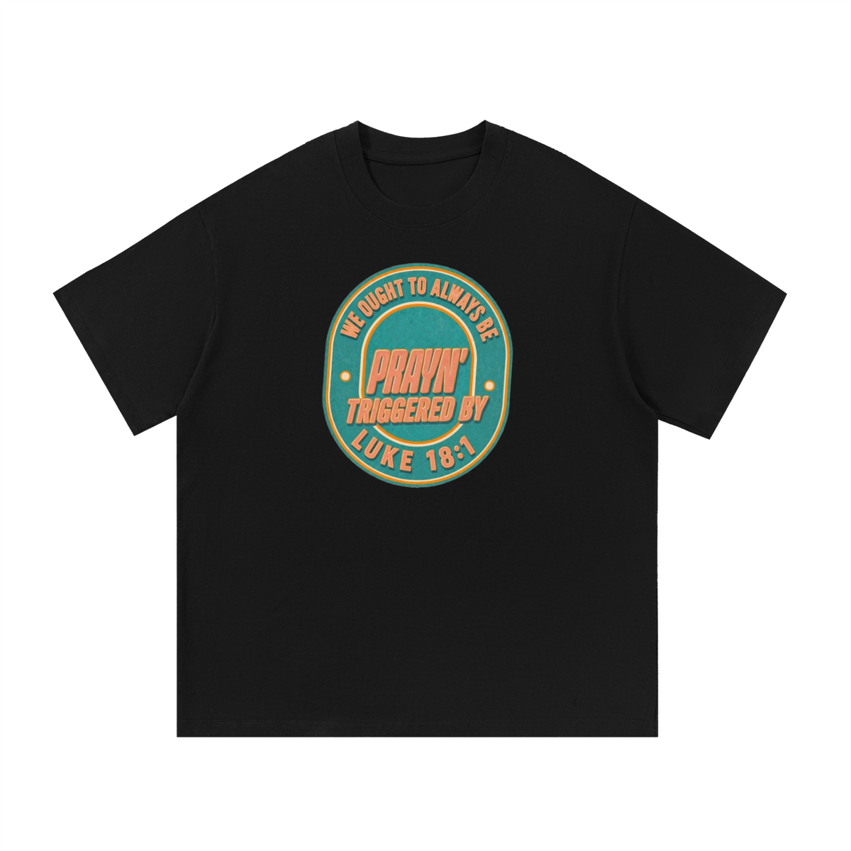 WE OUGHT TO ALWAYS BE PRAYN' TRIGGERED BY LUKE 18:1 T-Shirt