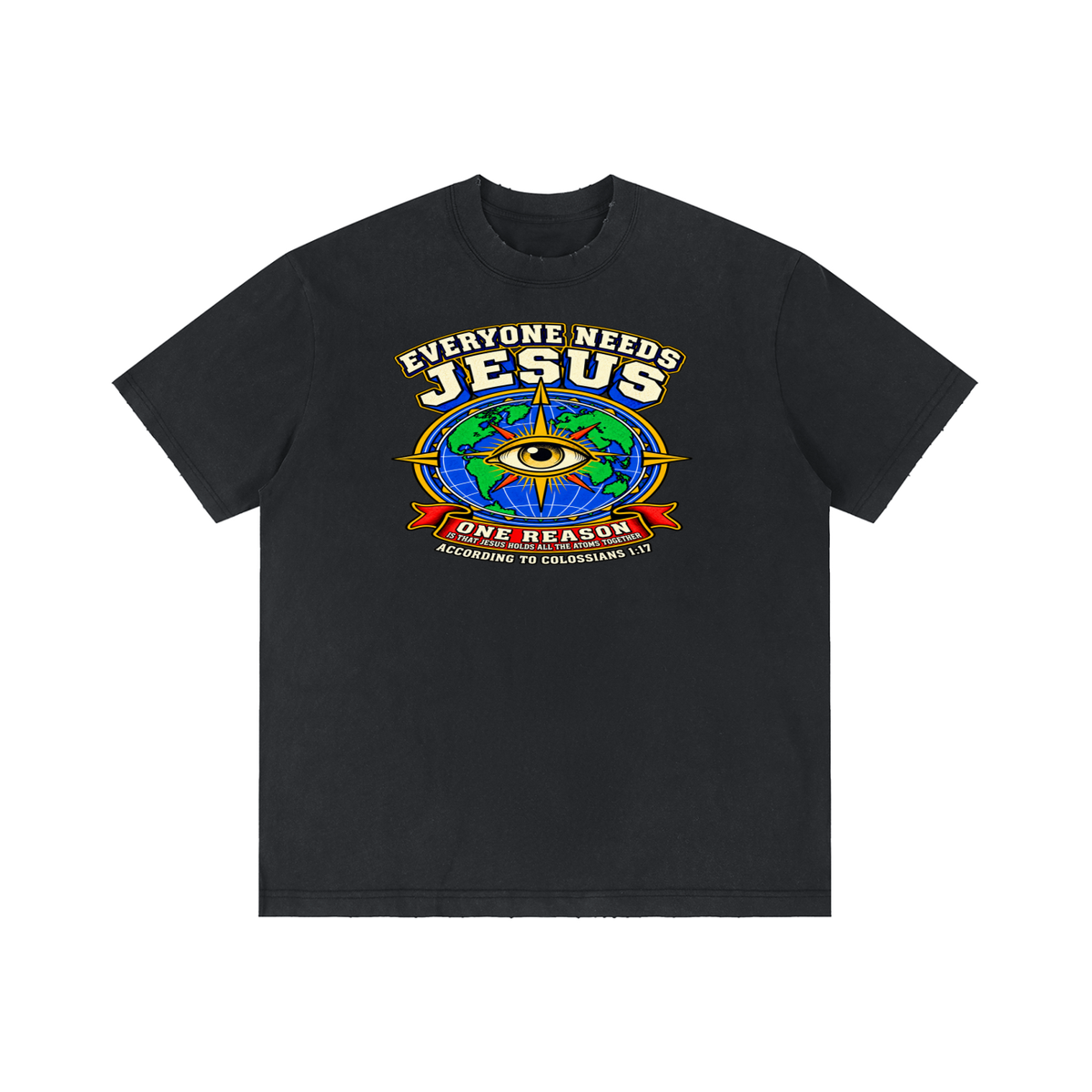 EVERYONE NEEDS JESUS ONE REASON IS THAT JESUS HOLDS ALL THE ATOMS TOGETHER ACCORDING TO COLOSSIANS 1:17 T-Shirt