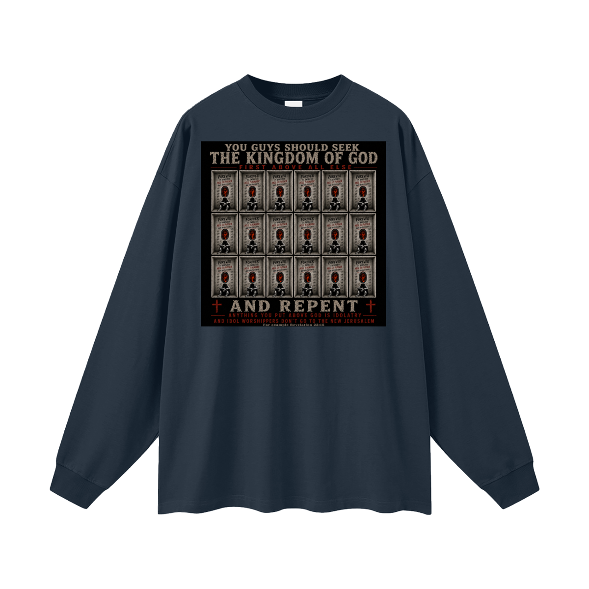 You guys should seek the Kingdom of God first above all else and Repent anything you put above God is Idolatry and Idol Worshippers Don't go to the New Jerusalem for example Revelation 22:15 Long Sleeve T-Shirt