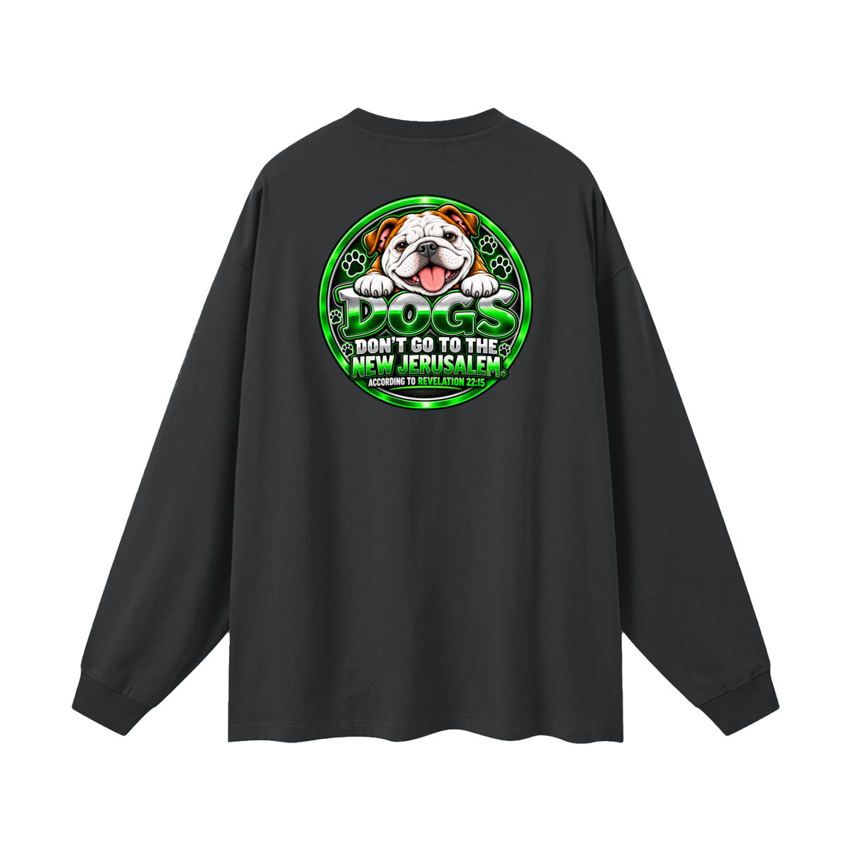 DOZENS OF TESTIMONIES ON YOUTUBE OF JESUS ENCOUNTERING PEOPLE. DOGS DON'T GO TO THE NEW JERUSALEM. ACCORDING TO REVELATION 22:15 Long Sleeve T-Shirt