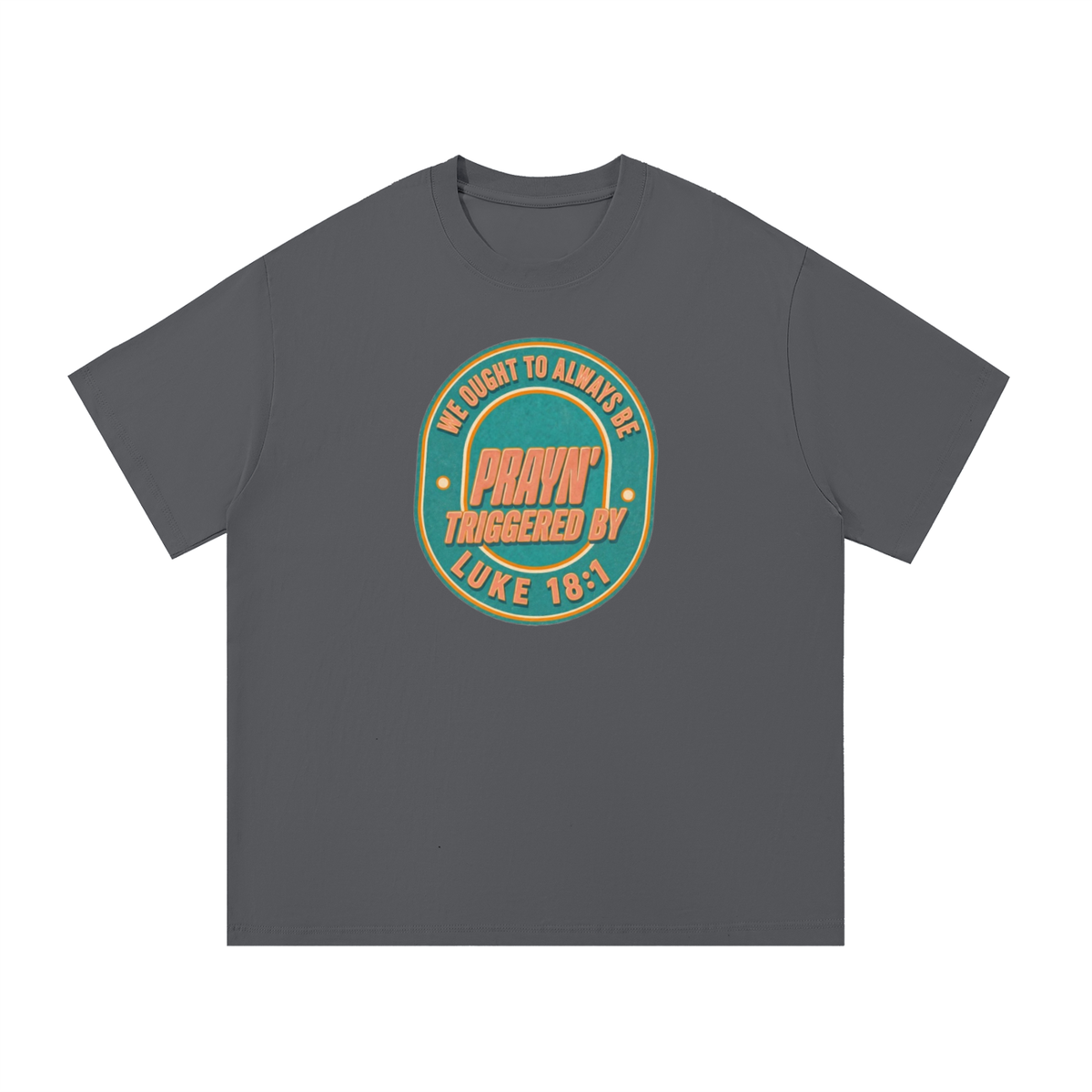 WE OUGHT TO ALWAYS BE PRAYN' TRIGGERED BY LUKE 18:1 T-Shirt