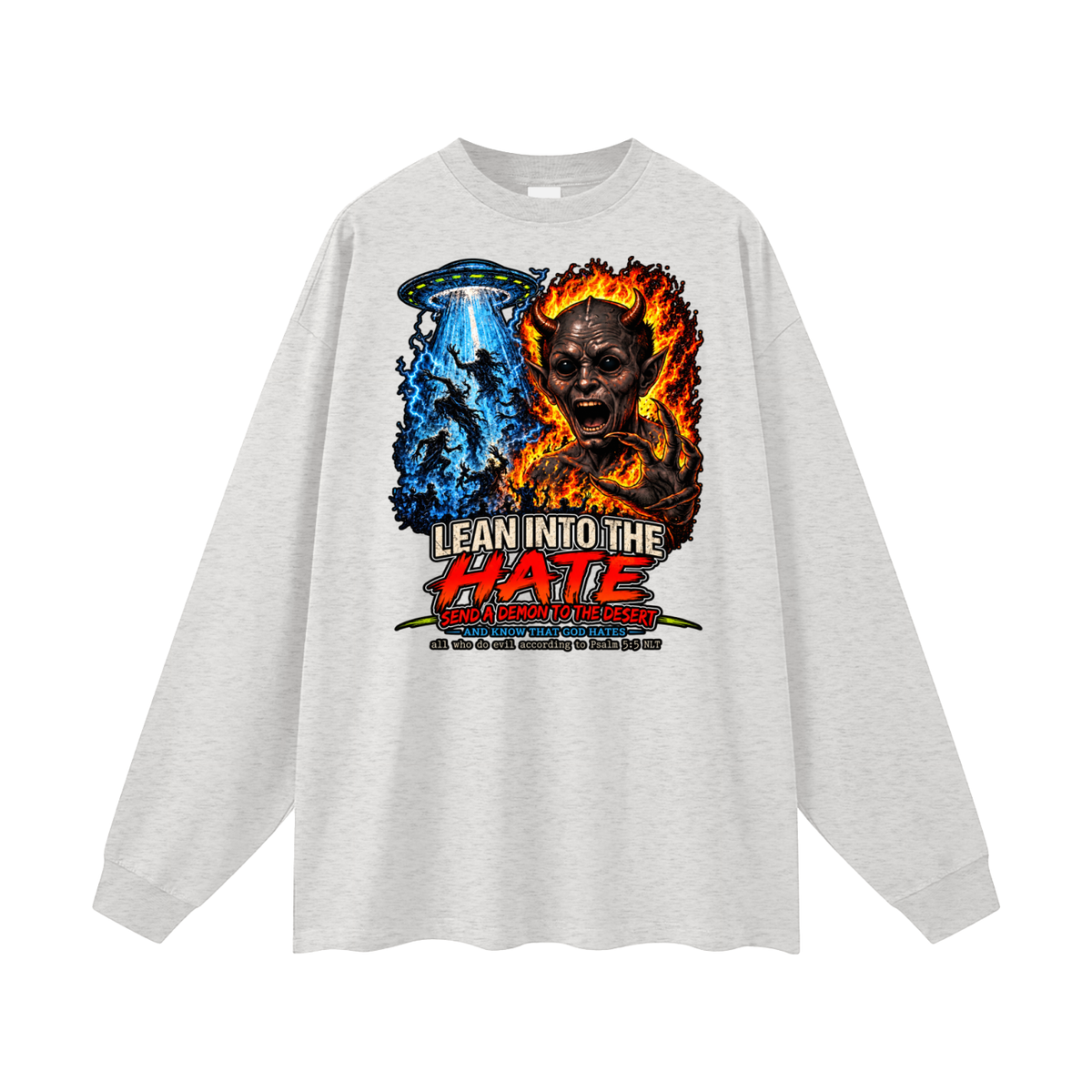 LEAN INTO THE HATE SEND A DEMON TO DESERT AND KNOW THAT GOD HATES ALL WHO DO EVIL ACCORDING TO PSALM 5:5 NLT LEARN HOW TO SEND A DEMON TO THE DESERT ON MICHAELJPHELPS.NET Long Sleeve T-Shirt