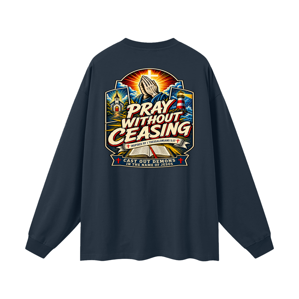 PRAY WITHOUT CEASING INSPIRED 1 THESSALONIANS 5:17 CAST OUT DEMONS IN THE NAME OF JESUS Long Sleeve T-Shirt