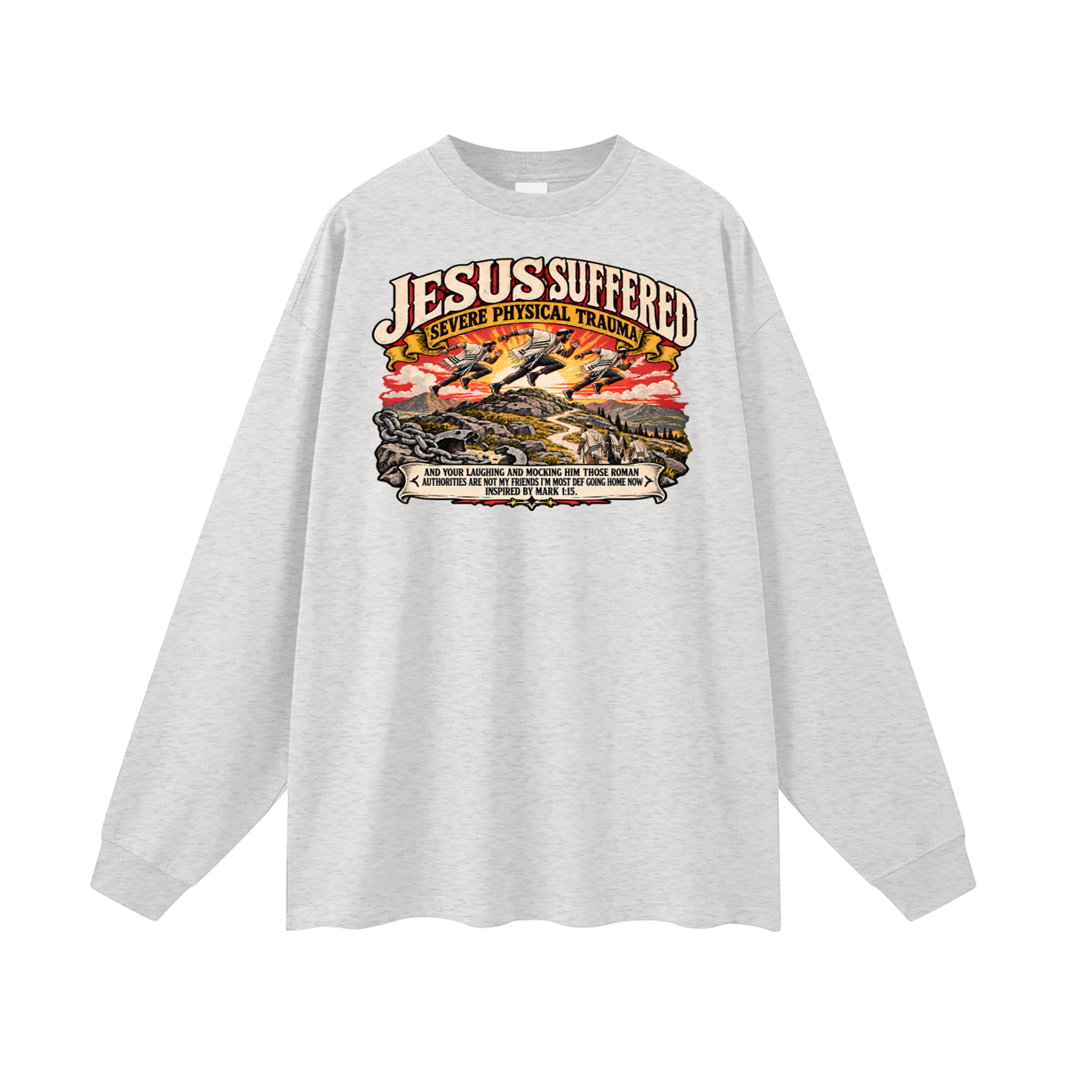 JESUS SUFFERED SEVERE PHYSICAL TRAUMA AND YOUR LAUGHING AND MOCKING HIM THOSE ROMAN AUTHORITIES ARE NOT MY FRIENDS I'M MOST DEF GOING HOME NO INSPIRED BY MARK 1:15. Long Sleeve T-Shirt