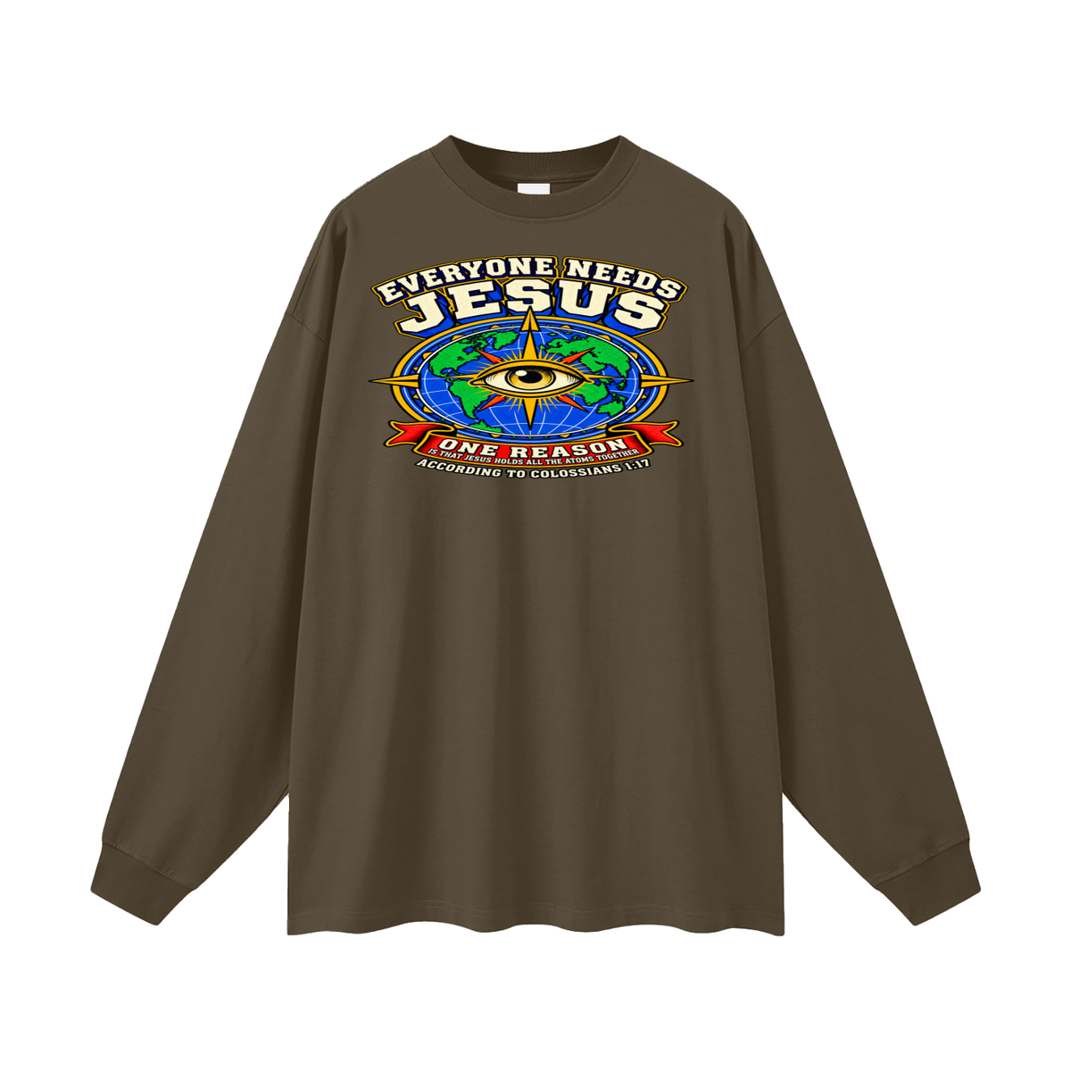 EVERYONE NEEDS JESUS ONE REASON IS THAT JESUS HOLDS ALL THE ATOMS TOGETHER ACCORDING TO COLOSSIANS 1:17 Long Sleeve T-Shirt