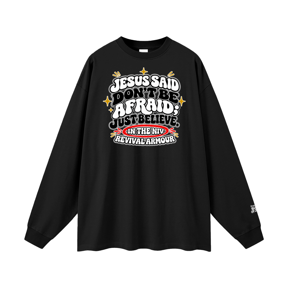 JESUS SAID Don't be afraid; just believe." IN THE NIV PREACH THE BLOOD OF JESUS Long Sleeve T-Shirt