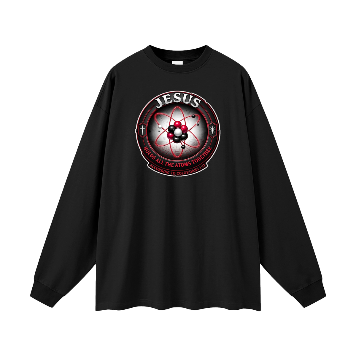 JESUS HOLDS ALL THE ATOMS TOGETHER ACCORDING TO COLOSSIANS 1:17 Long Sleeve T-Shirt