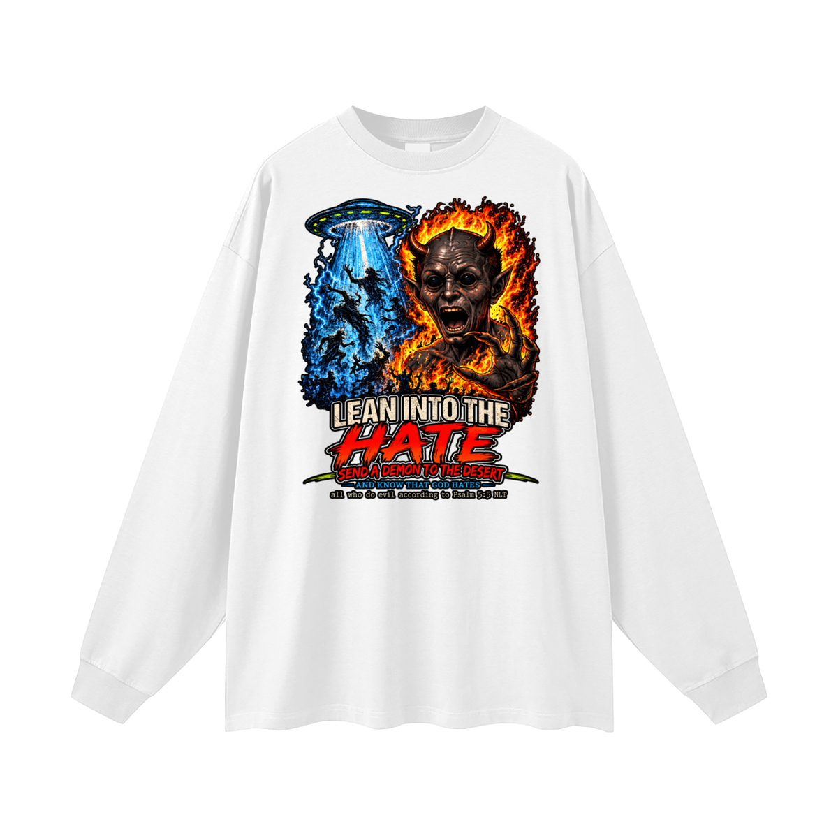 LEAN INTO THE HATE SEND A DEMON TO DESERT AND KNOW THAT GOD HATES ALL WHO DO EVIL ACCORDING TO PSALM 5:5 NLT LEARN HOW TO SEND A DEMON TO THE DESERT ON MICHAELJPHELPS.NET Long Sleeve T-Shirt