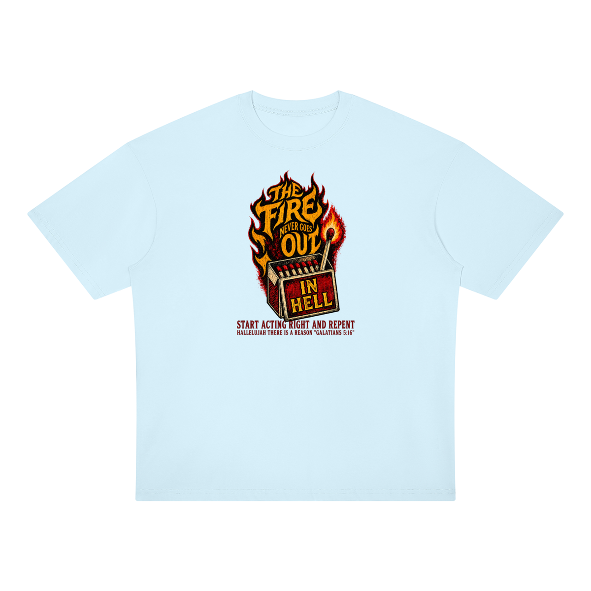 THE FIRE NEVER GOES OUT IN HELL START ACTING RIGHT AND REPENT HALLELUJAH THERE IS A REASON "GALATIANS 5:16" T-Shirt