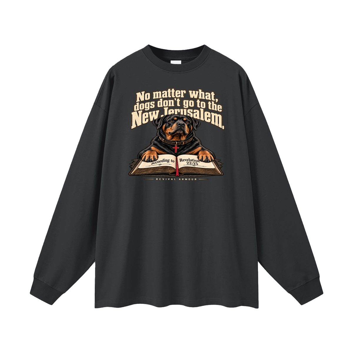 No matter what, dogs don't go to the New Jerusalem according to Revelation 22:15 Long Sleeve T-Shirt