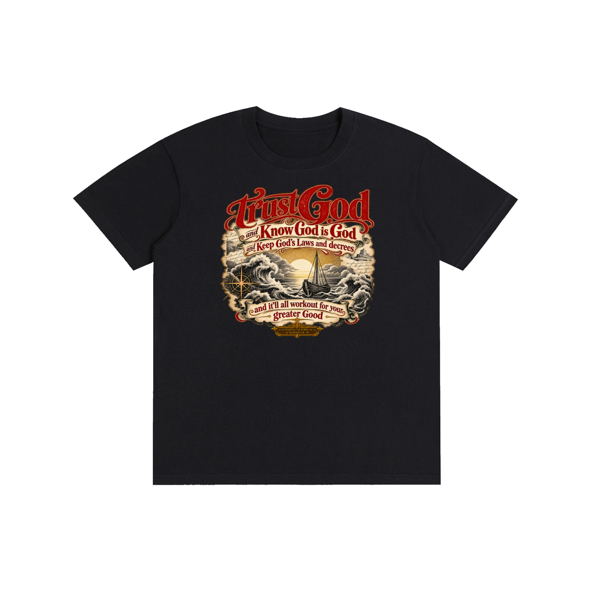 Trust God and Know God is God and Keep God's Laws and decrees and it'll all workout for your greater Good ACCORDING TO JOHN 14:15 & ROMANS 8:28 T-Shirt