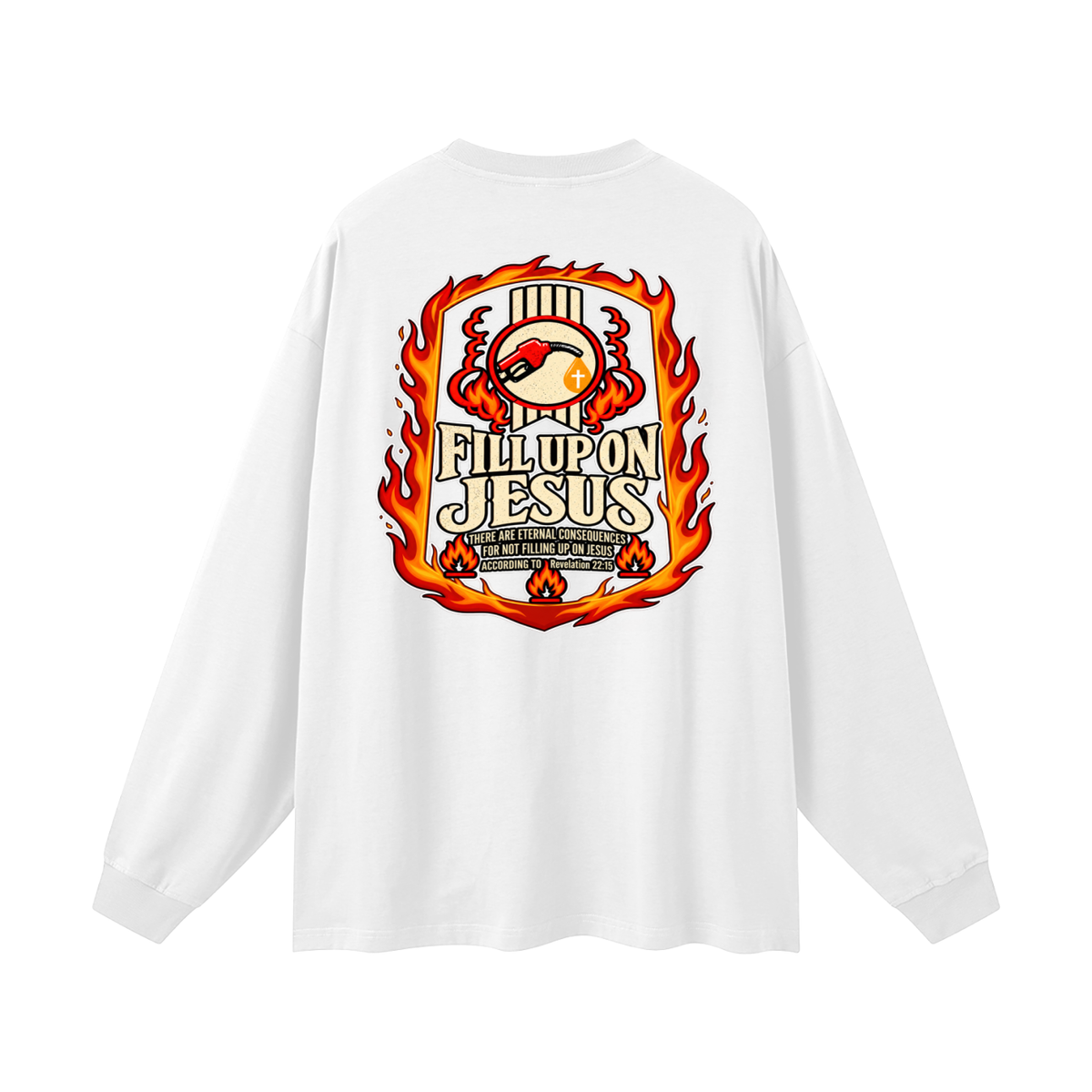 FILL UP ON JESUS THERE ARE ETERNAL CONSEQUENCES FOR NOT FILLING UP ON JESUS ACCORDING TO REVELATION 22:15 Long Sleeve T-Shirt