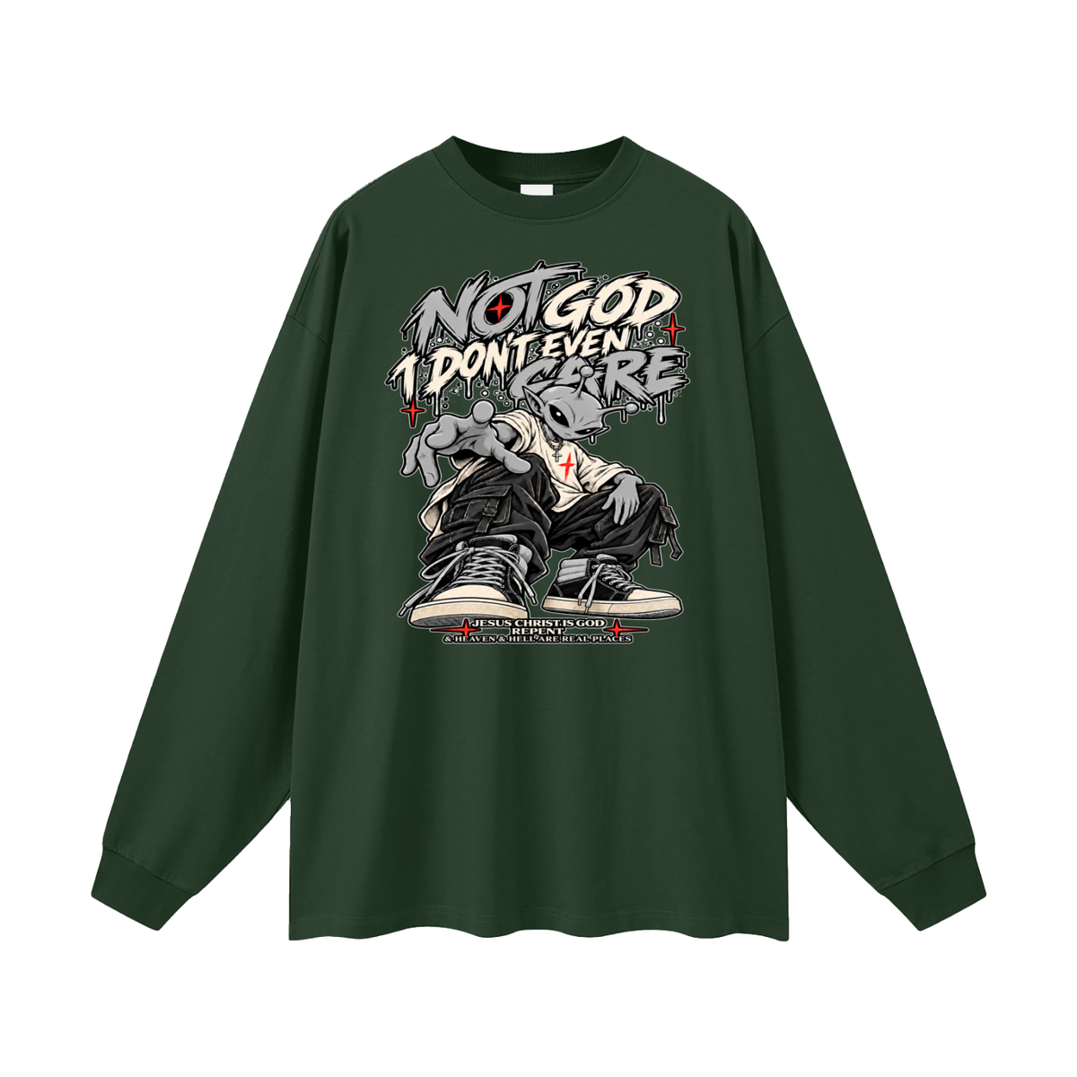 NOT GOD I DON'T EVEN CARE JESUS CHRIST IS GOD REPENT & HEAVEN & HELL ARE REAL PLACES Long Sleeve T-Shirt