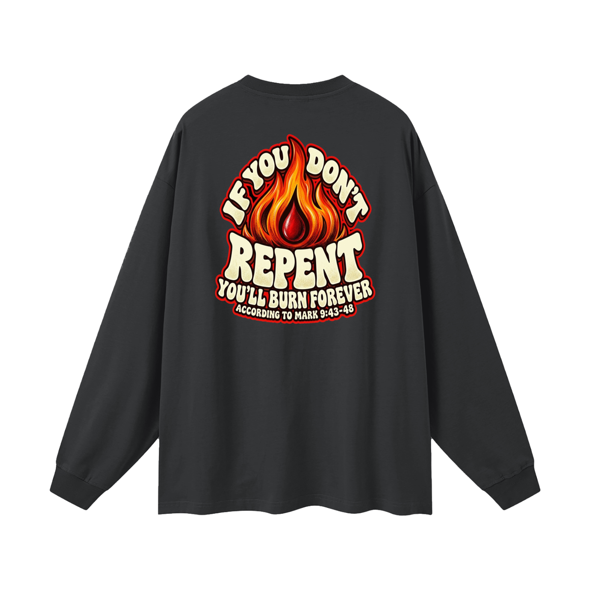 REDEEMED BY THE BLOOD OF JESUS ACCORDING TO EPHESIANS 1:7 IF YOU DON'T REPENT YOU'LL BURN FOREVER ACCORDING TO MARK 9:43-48 Long Sleeve T-Shirt