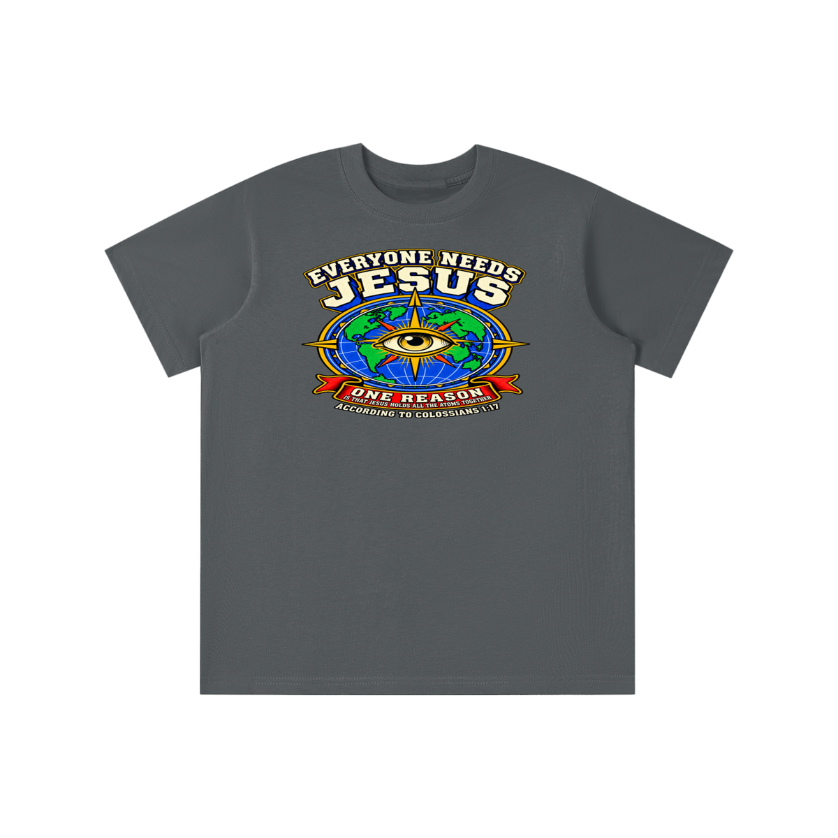 EVERYONE NEEDS JESUS ONE REASON IS THAT JESUS HOLDS ALL THE ATOMS TOGETHER ACCORDING TO COLOSSIANS 1:17 youth T-shirt