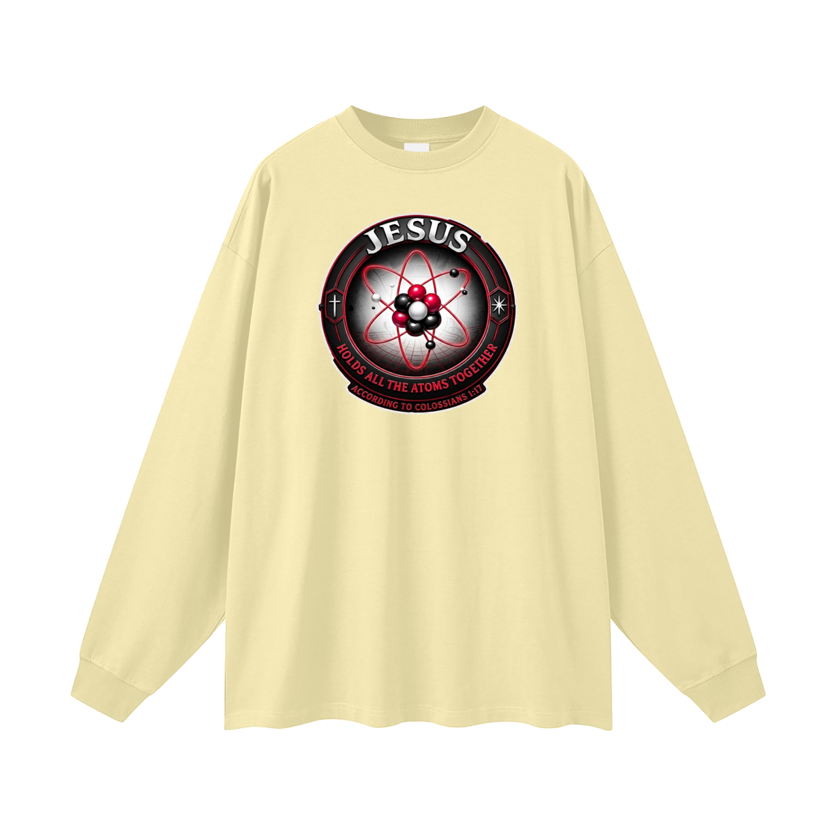 JESUS HOLDS ALL THE ATOMS TOGETHER ACCORDING TO COLOSSIANS 1:17 Long Sleeve T-Shirt