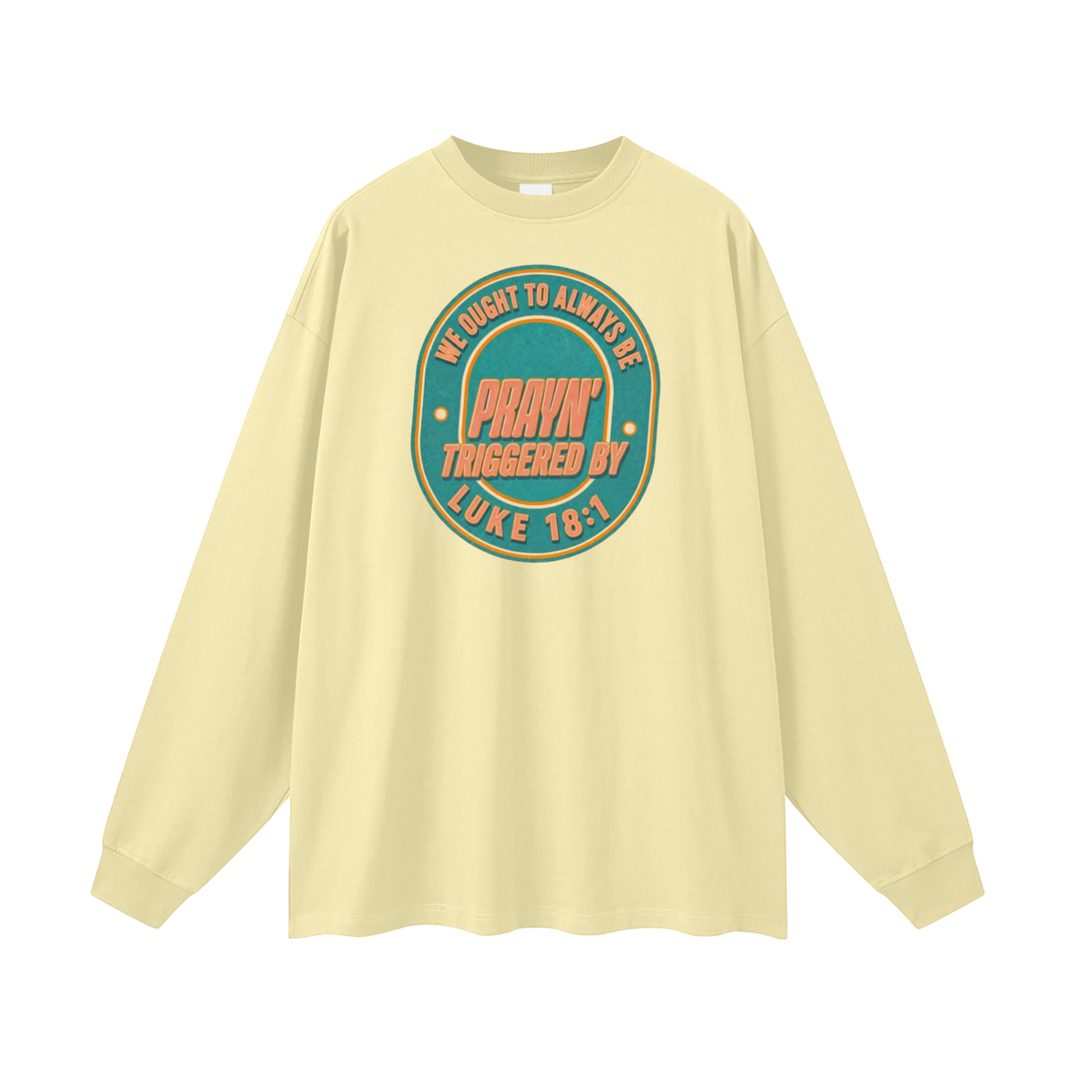 WE OUGHT TO ALWAYS BE PRAYN' TRIGGERED BY LUKE 18:1 Long Sleeve T-Shirt