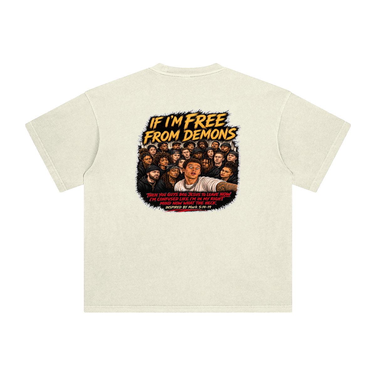 IF I'M FREE FROM DEMONS THEN YOU GUYS BEG JESUS TO LEAVE NOW I'M CONFUSED LIKE I'M IN MY RIGHT MIND NOW WHAT THE HECK INSPIRED BY Mark 5:14-19 T-Shirt