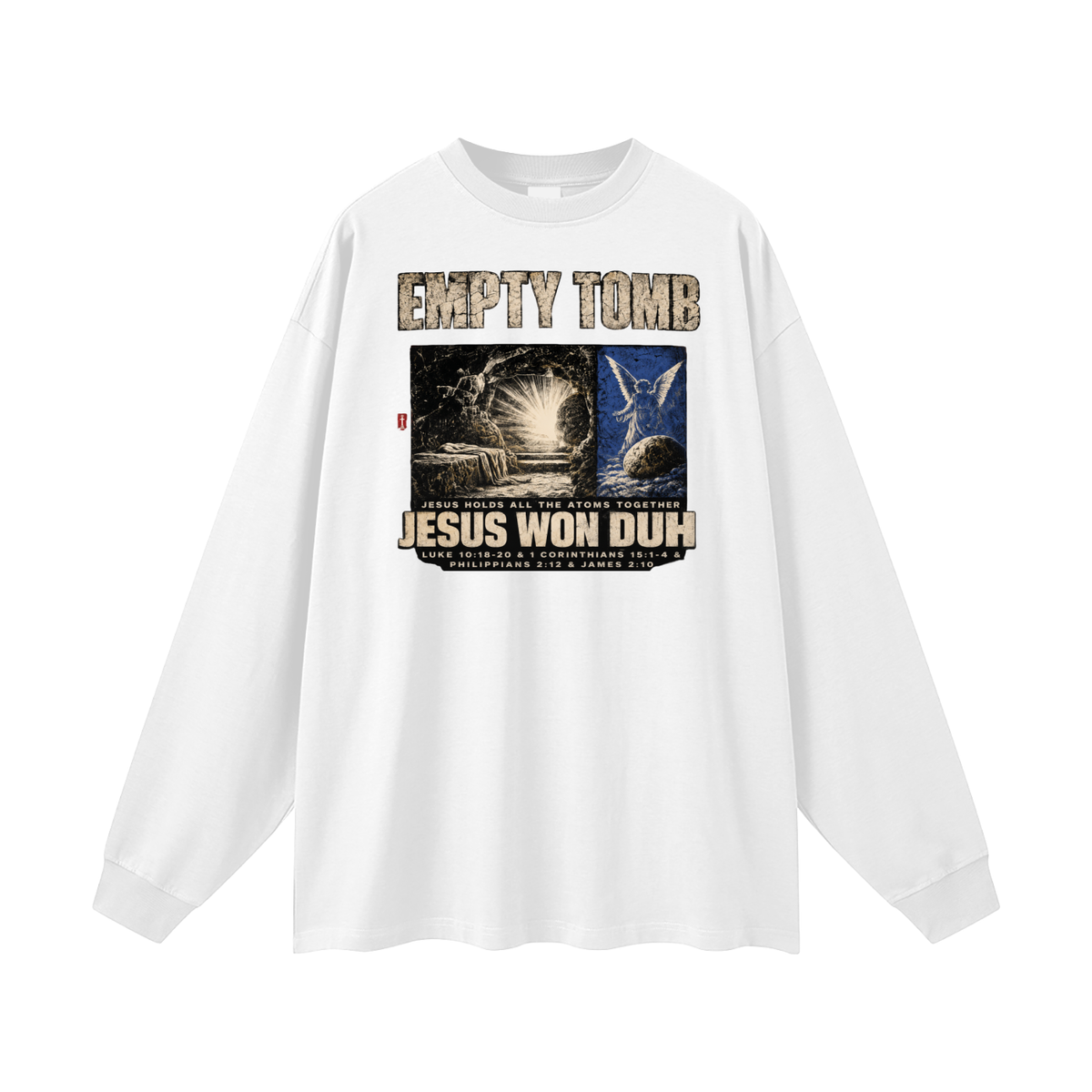 EMPTY TOMB JESUS HOLDS ALL THE ATOMS TOGETHER JESUS WON DUH LUKE 10:18-20 & 1 CORINTHIANS 15:1-4 & PHILIPPIANS 2:12 & JAMES 2:10 Long Sleeve T-Shirt