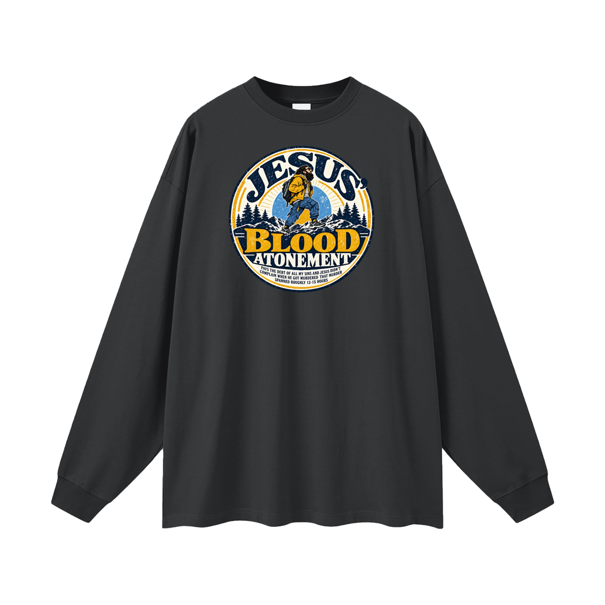 JESUS' BLOOD ATONEMENT PAYS THE DEBT OF ALL MY SINS AND JESUS DIDN'T COMPLAIN WHEN HE GOT MURDERED THAT MURDER SPNNED ROUGHLY 12-15 HOURS Long Sleeve T-Shirt