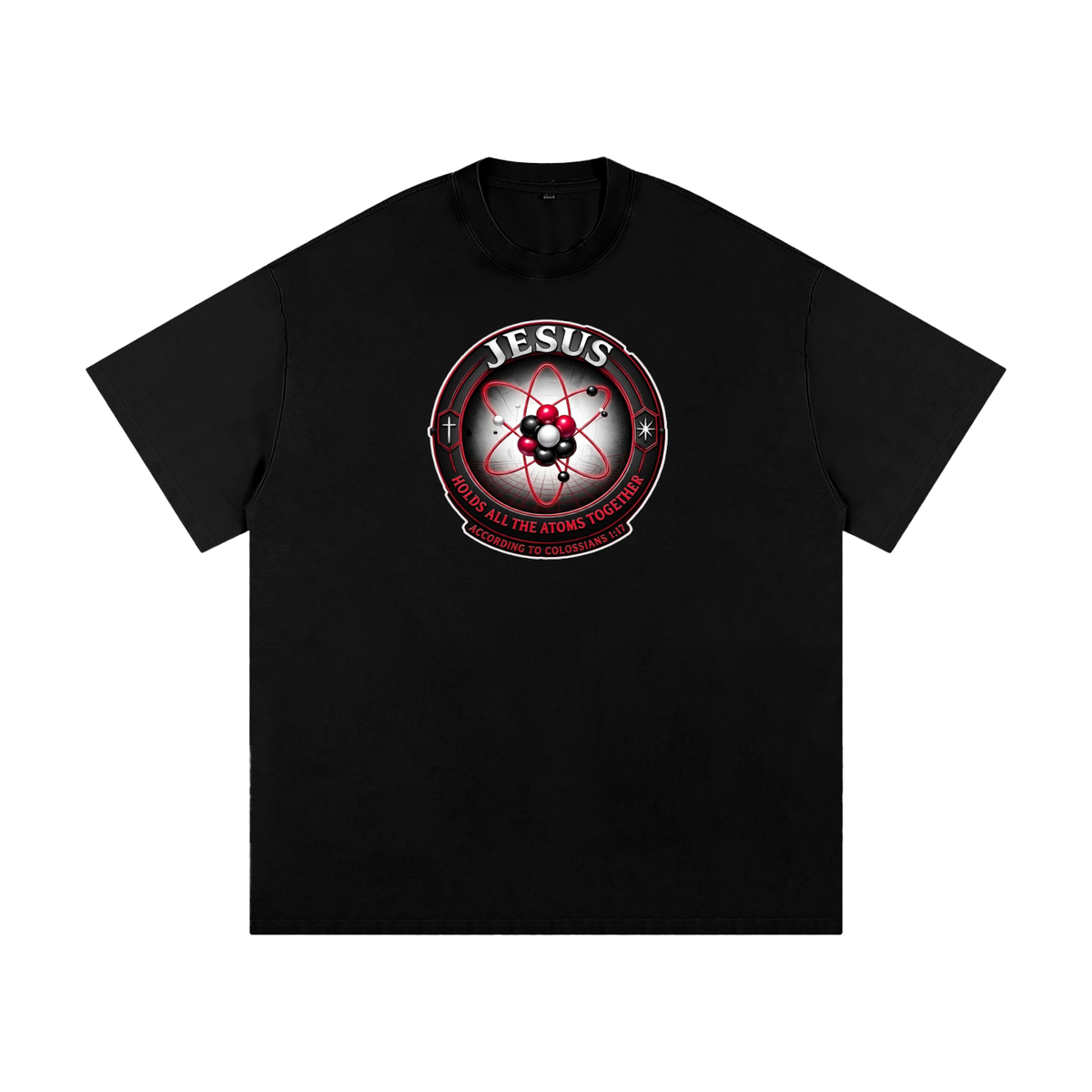 JESUS HOLDS ALL THE ATOMS TOGETHER ACCORDING TO COLOSSIANS 1:17 T-Shirt