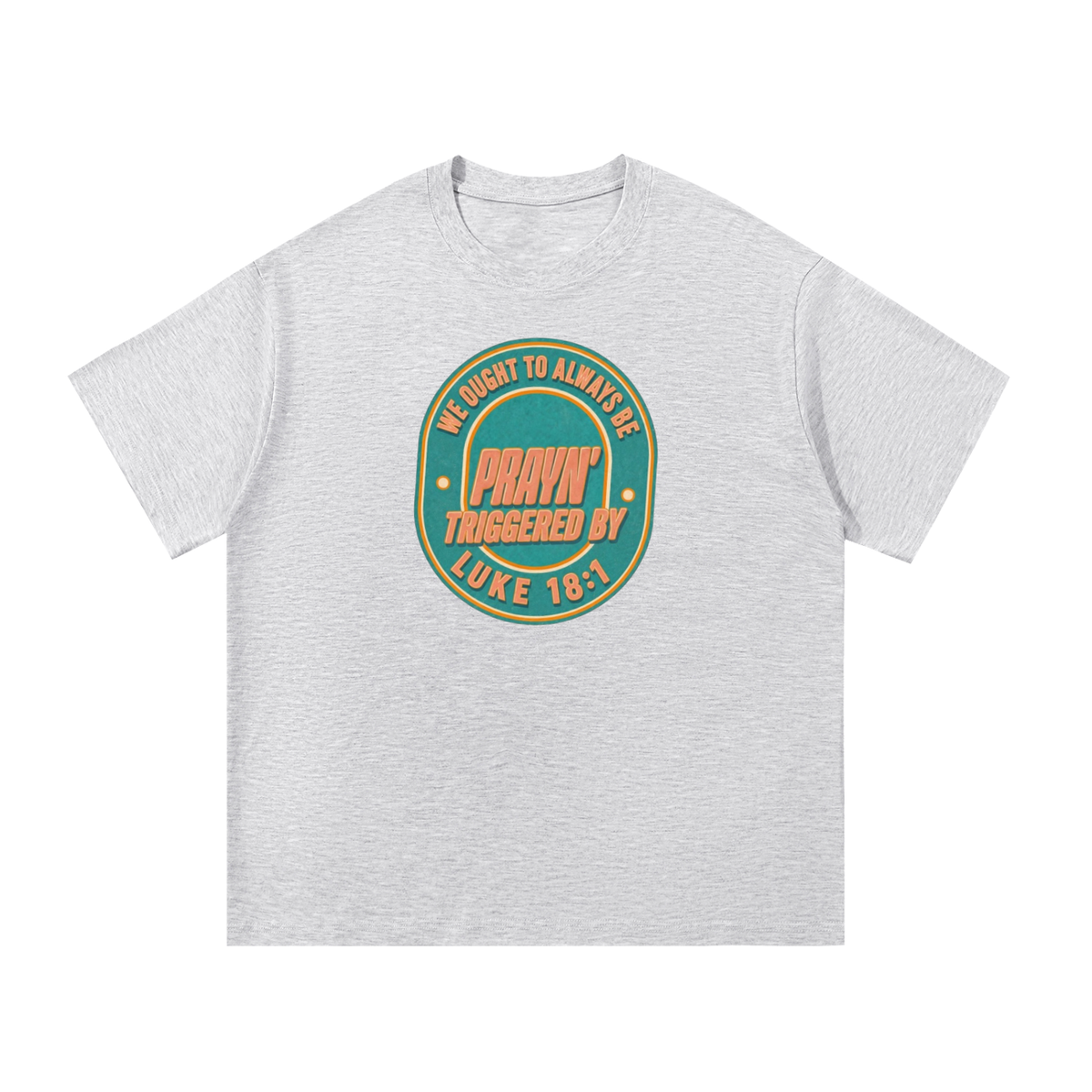 WE OUGHT TO ALWAYS BE PRAYN' TRIGGERED BY LUKE 18:1 T-Shirt