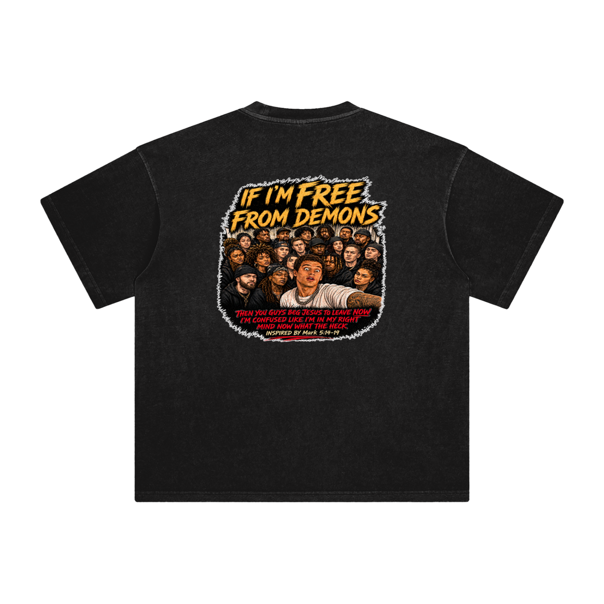 IF I'M FREE FROM DEMONS THEN YOU GUYS BEG JESUS TO LEAVE NOW I'M CONFUSED LIKE I'M IN MY RIGHT MIND NOW WHAT THE HECK INSPIRED BY Mark 5:14-19 T-Shirt