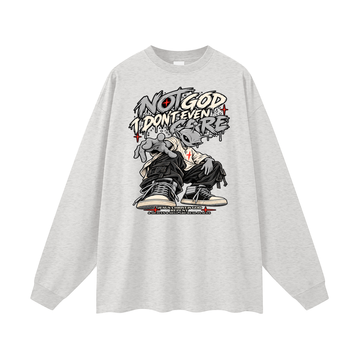 NOT GOD I DON'T EVEN CARE JESUS CHRIST IS GOD REPENT & HEAVEN & HELL ARE REAL PLACES Long Sleeve T-Shirt