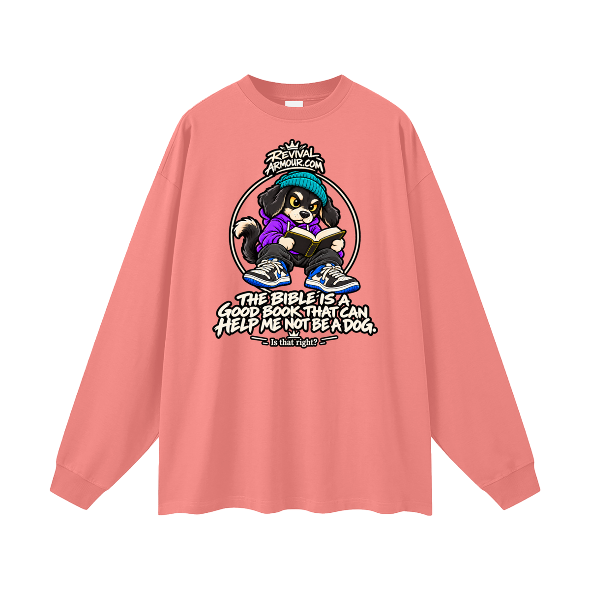 REVIVALARMOUR.COM THE BIBLE IS A GOOD BOOK THAT CAN HELP ME NOT BE A DOG. Is that right? Long Sleeve T-Shirt