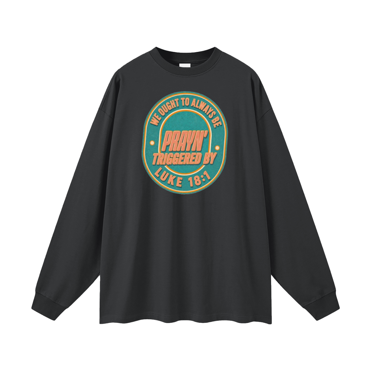 WE OUGHT TO ALWAYS BE PRAYN' TRIGGERED BY LUKE 18:1 Long Sleeve T-Shirt