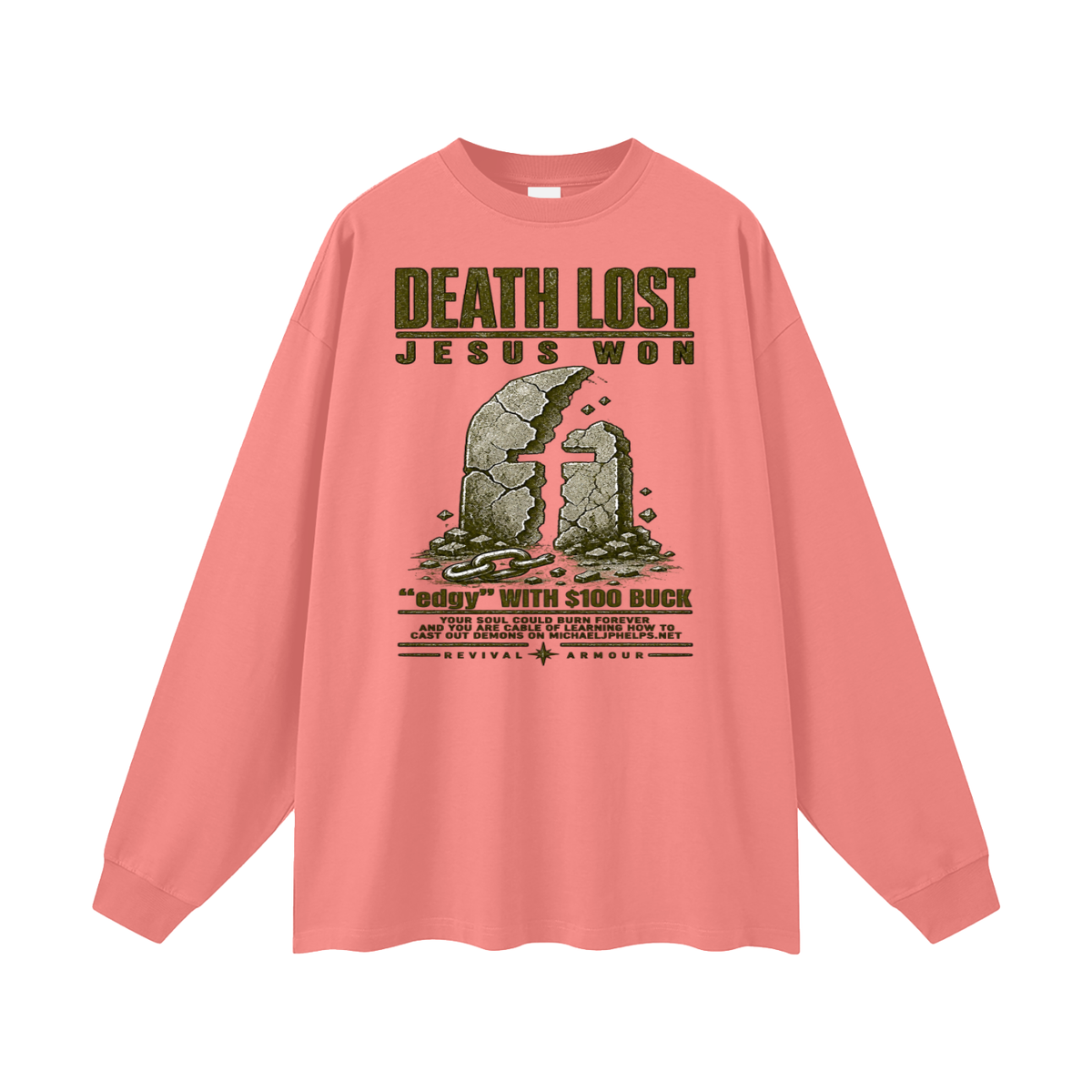 DEATH LOST JESUS WON "edgy" WITH $100 BUCK YOUR SOUL COULD BURN FOREVER AND YOU ARE CABLE OF LEARNING HOW TO CAST OUT DEMONS ON MICHAELJPHELPS.NET Long Sleeve T-Shirt