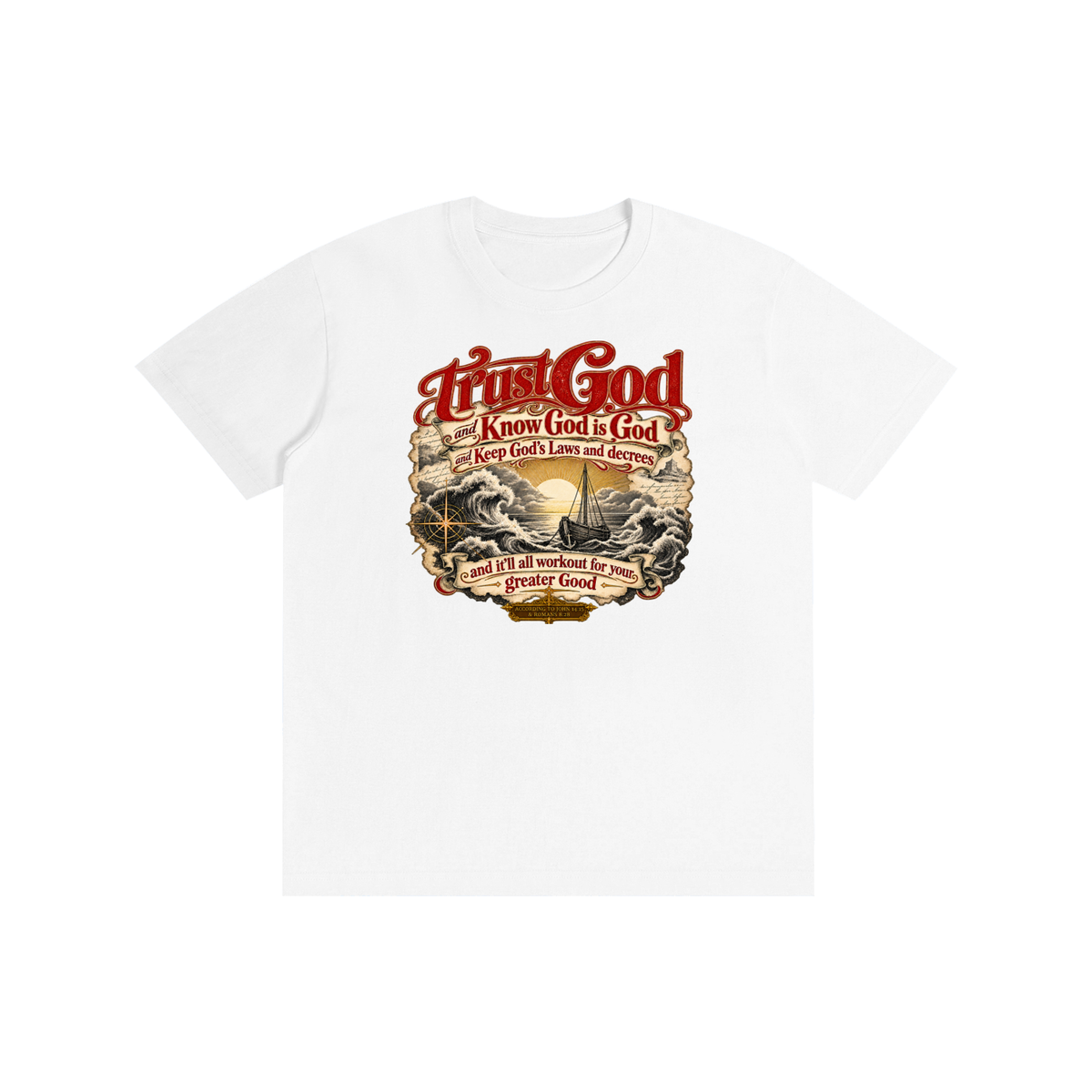 Trust God and Know God is God and Keep God's Laws and decrees and it'll all workout for your greater Good ACCORDING TO JOHN 14:15 & ROMANS 8:28 T-Shirt