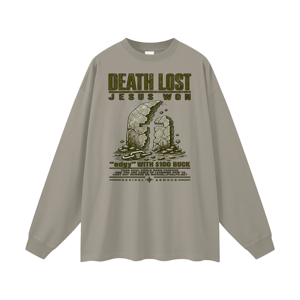 DEATH LOST JESUS WON "edgy" WITH $100 BUCK YOUR SOUL COULD BURN FOREVER AND YOU ARE CABLE OF LEARNING HOW TO CAST OUT DEMONS ON MICHAELJPHELPS.NET Long Sleeve T-Shirt