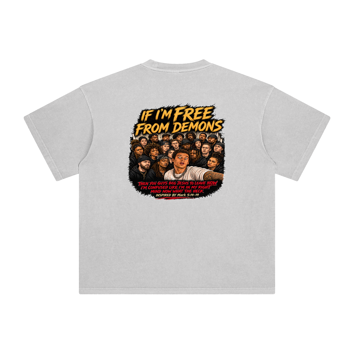 IF I'M FREE FROM DEMONS THEN YOU GUYS BEG JESUS TO LEAVE NOW I'M CONFUSED LIKE I'M IN MY RIGHT MIND NOW WHAT THE HECK INSPIRED BY Mark 5:14-19 T-Shirt