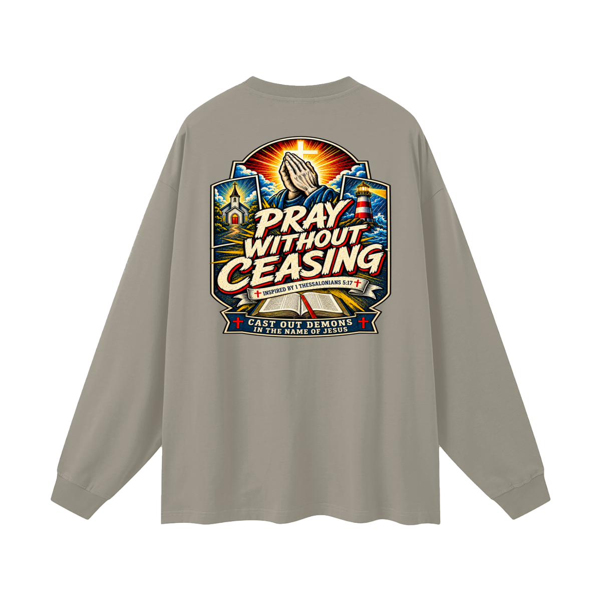 PRAY WITHOUT CEASING INSPIRED 1 THESSALONIANS 5:17 CAST OUT DEMONS IN THE NAME OF JESUS Long Sleeve T-Shirt