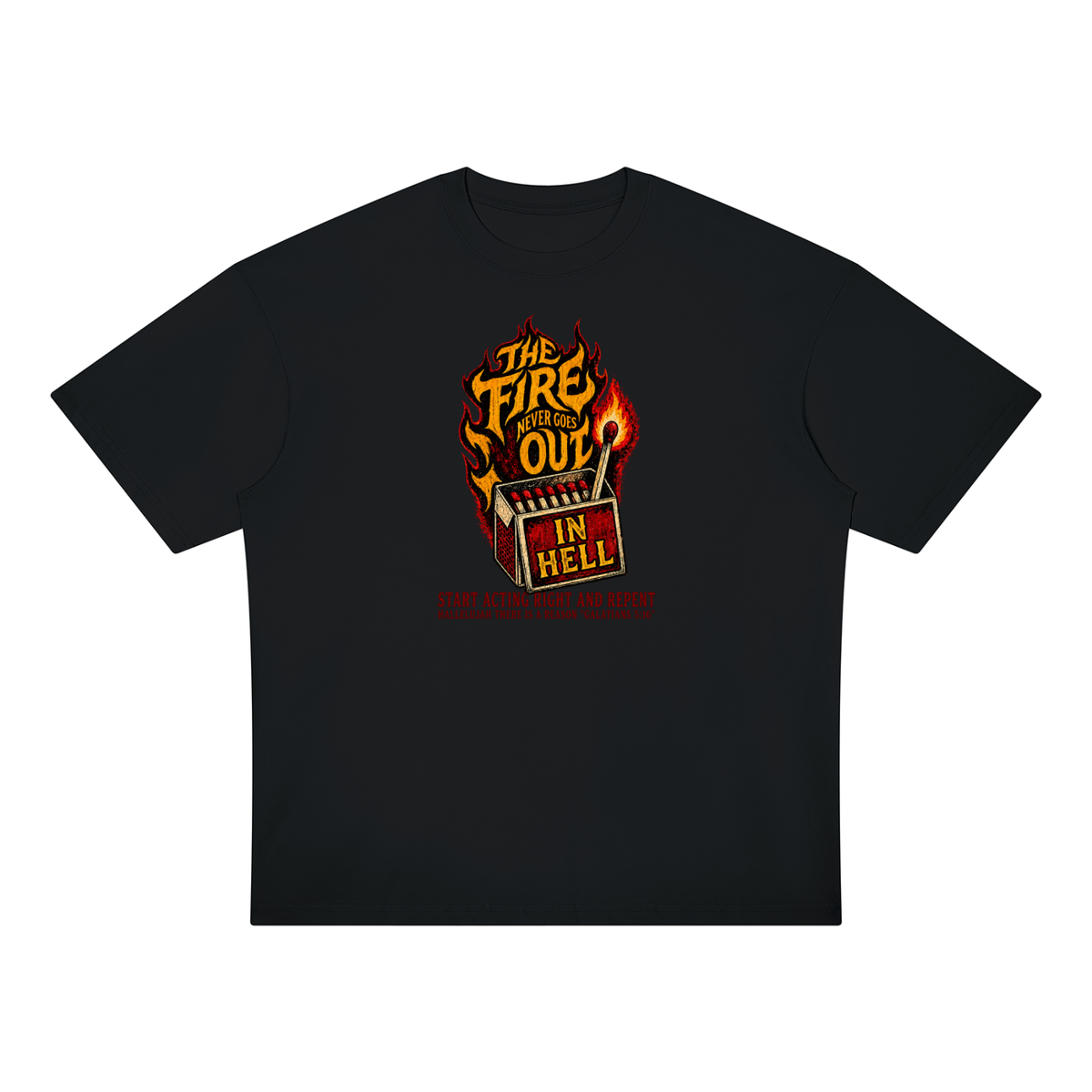 THE FIRE NEVER GOES OUT IN HELL START ACTING RIGHT AND REPENT HALLELUJAH THERE IS A REASON "GALATIANS 5:16" T-Shirt