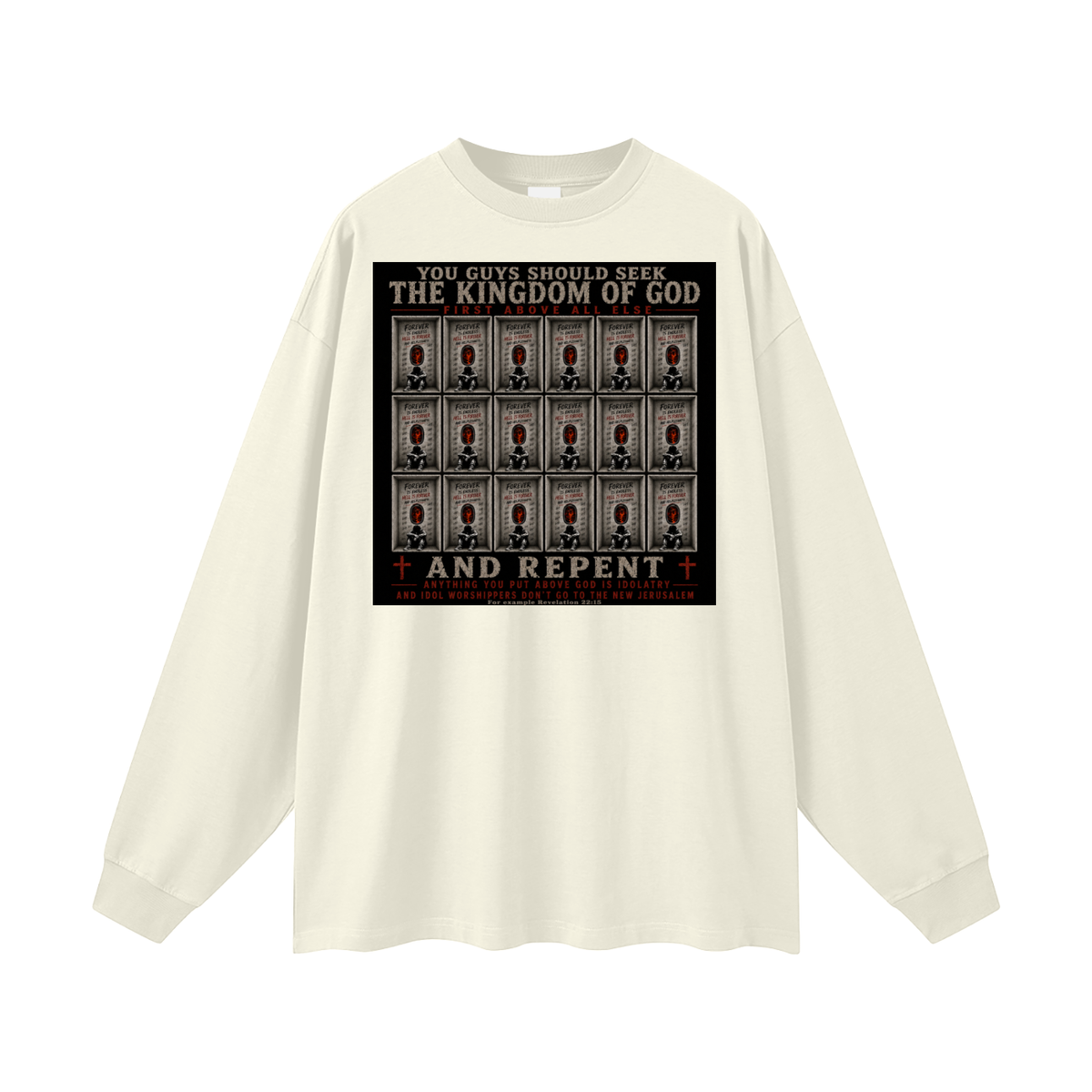 You guys should seek the Kingdom of God first above all else and Repent anything you put above God is Idolatry and Idol Worshippers Don't go to the New Jerusalem for example Revelation 22:15 Long Sleeve T-Shirt
