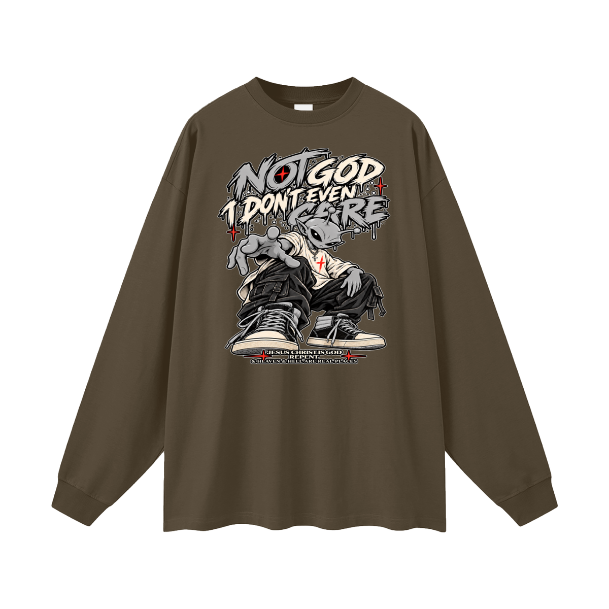 NOT GOD I DON'T EVEN CARE JESUS CHRIST IS GOD REPENT & HEAVEN & HELL ARE REAL PLACES Long Sleeve T-Shirt