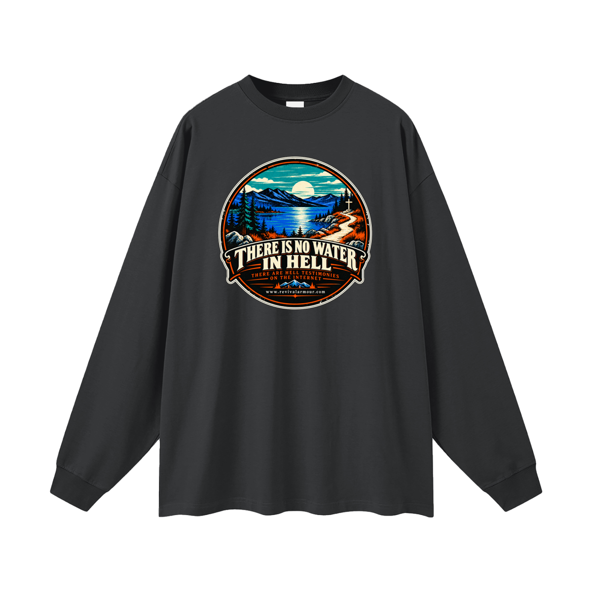 THERE IS NO WATER IN HELL THERE ARE HELL TESTIMONIES ON THE INTERNET www.revivalarmour.com Long Sleeve T-Shirt