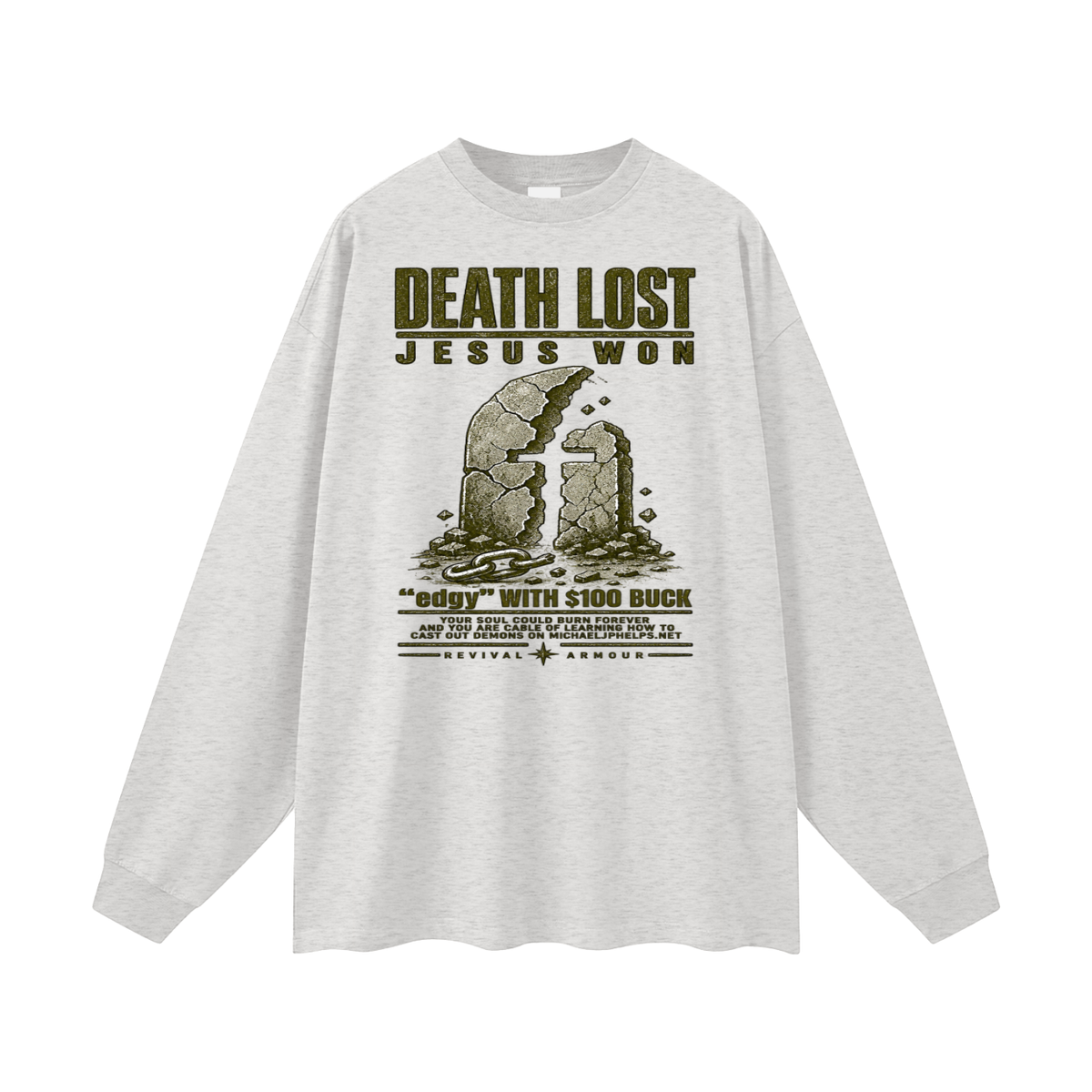 DEATH LOST JESUS WON "edgy" WITH $100 BUCK YOUR SOUL COULD BURN FOREVER AND YOU ARE CABLE OF LEARNING HOW TO CAST OUT DEMONS ON MICHAELJPHELPS.NET Long Sleeve T-Shirt