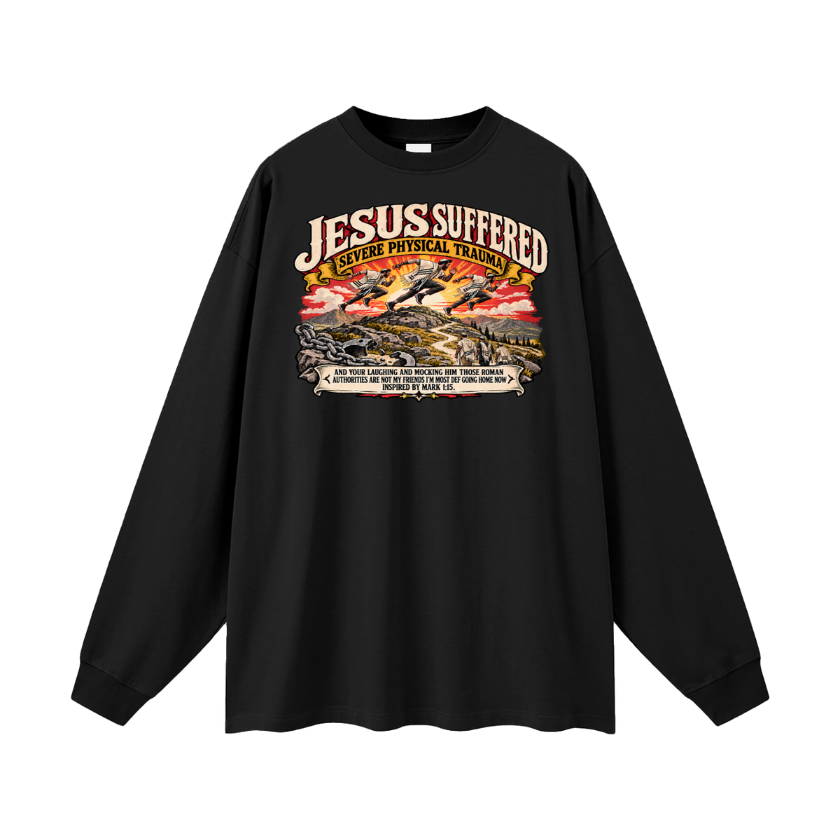 JESUS SUFFERED SEVERE PHYSICAL TRAUMA AND YOUR LAUGHING AND MOCKING HIM THOSE ROMAN AUTHORITIES ARE NOT MY FRIENDS I'M MOST DEF GOING HOME NO INSPIRED BY MARK 1:15. Long Sleeve T-Shirt