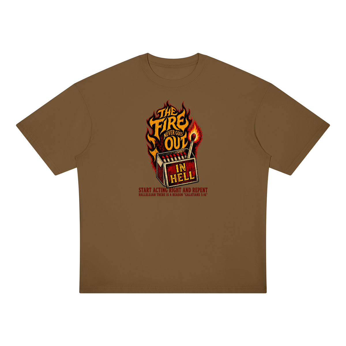 THE FIRE NEVER GOES OUT IN HELL START ACTING RIGHT AND REPENT HALLELUJAH THERE IS A REASON "GALATIANS 5:16" T-Shirt