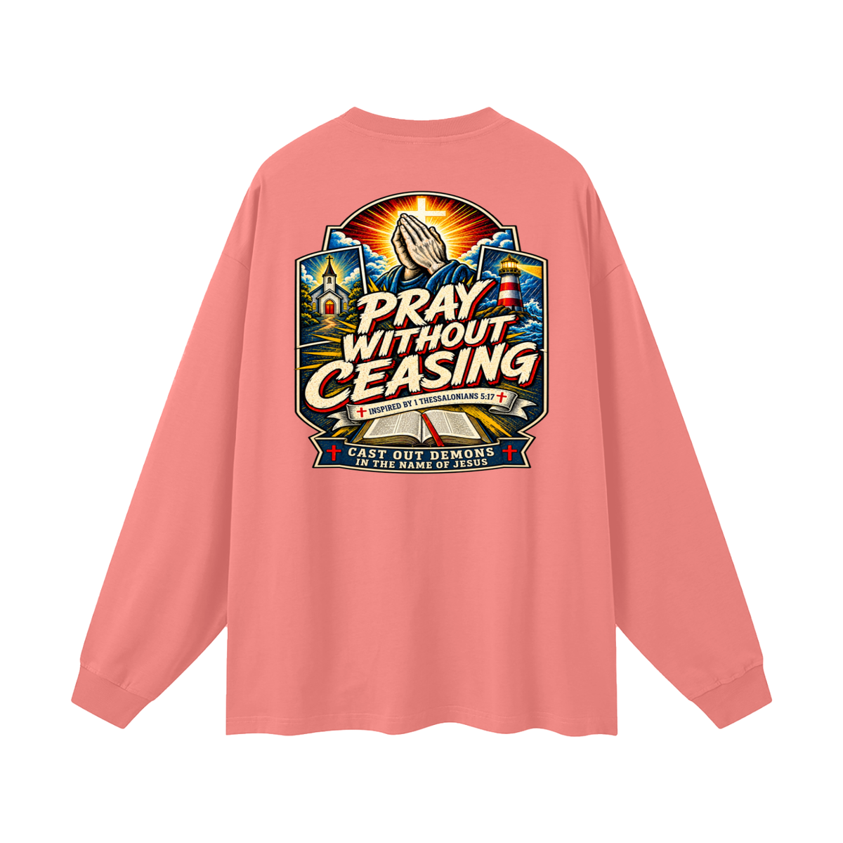 PRAY WITHOUT CEASING INSPIRED 1 THESSALONIANS 5:17 CAST OUT DEMONS IN THE NAME OF JESUS Long Sleeve T-Shirt