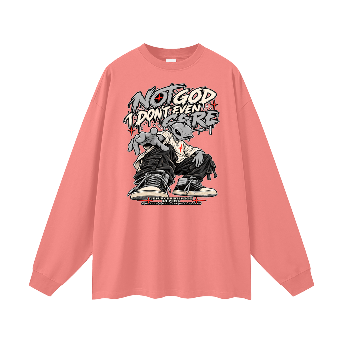 NOT GOD I DON'T EVEN CARE JESUS CHRIST IS GOD REPENT & HEAVEN & HELL ARE REAL PLACES Long Sleeve T-Shirt