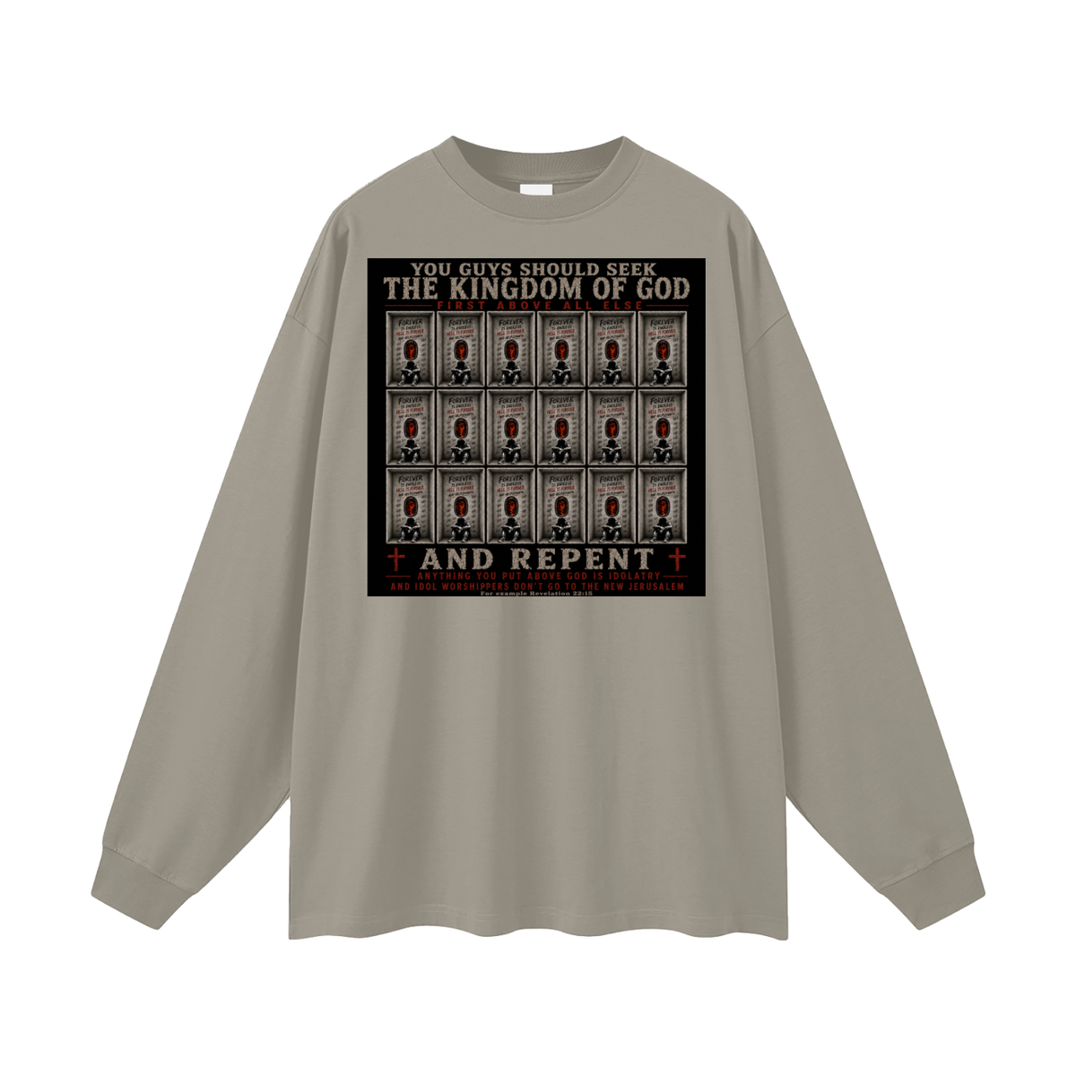 You guys should seek the Kingdom of God first above all else and Repent anything you put above God is Idolatry and Idol Worshippers Don't go to the New Jerusalem for example Revelation 22:15 Long Sleeve T-Shirt