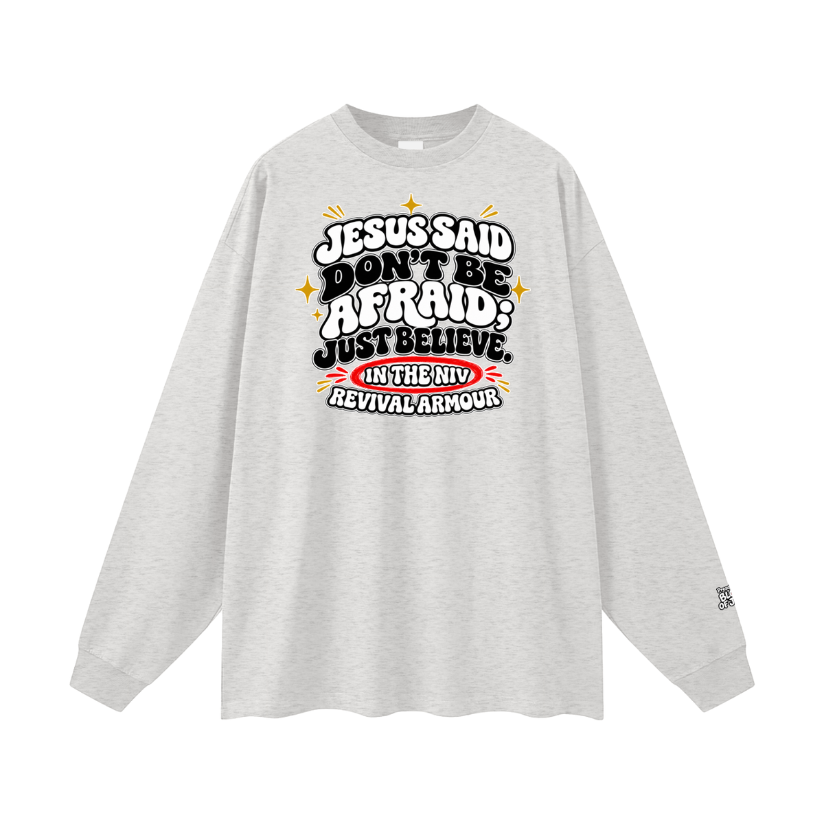 JESUS SAID Don't be afraid; just believe." IN THE NIV PREACH THE BLOOD OF JESUS Long Sleeve T-Shirt